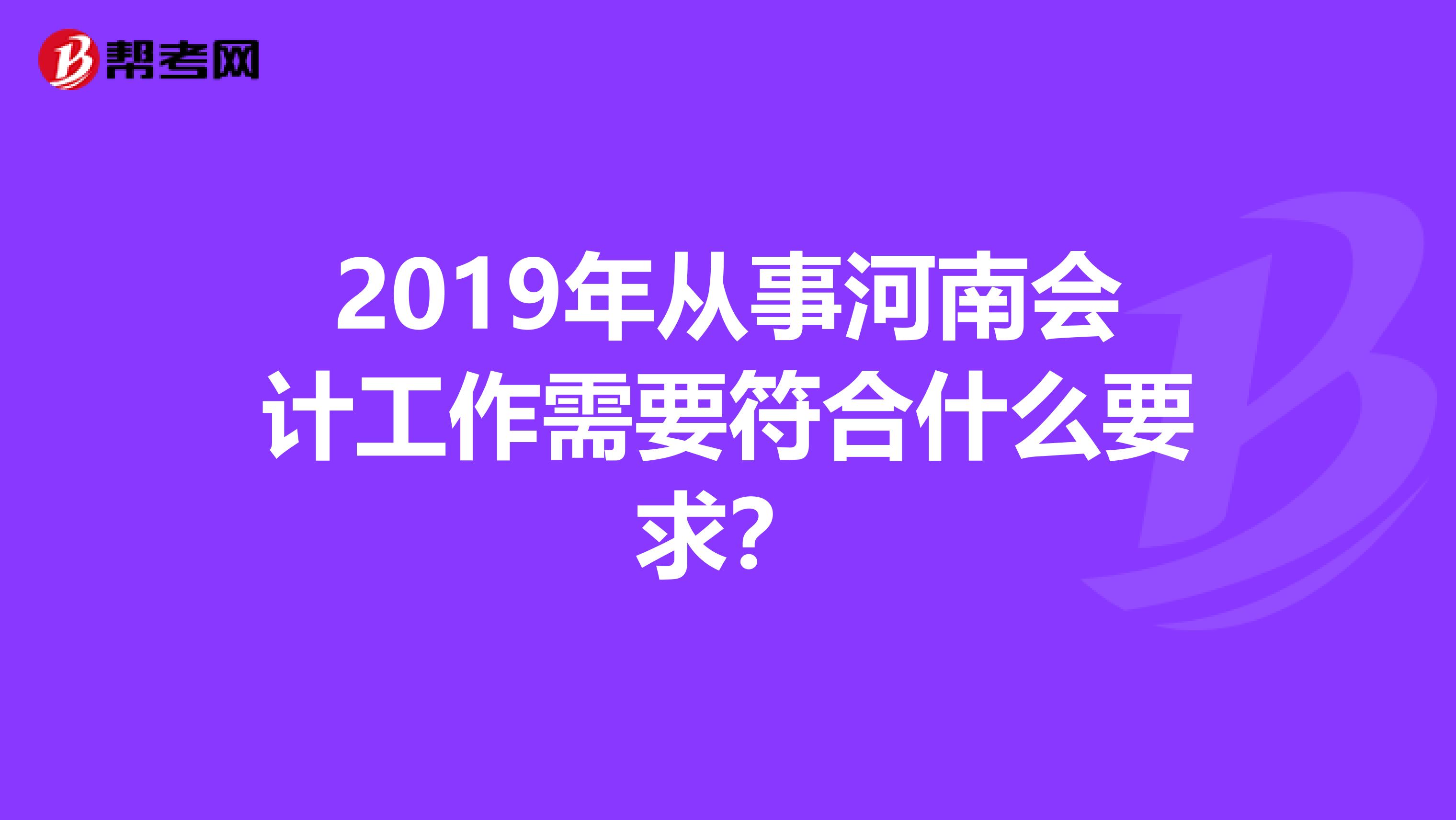 2019年从事河南会计工作需要符合什么要求？