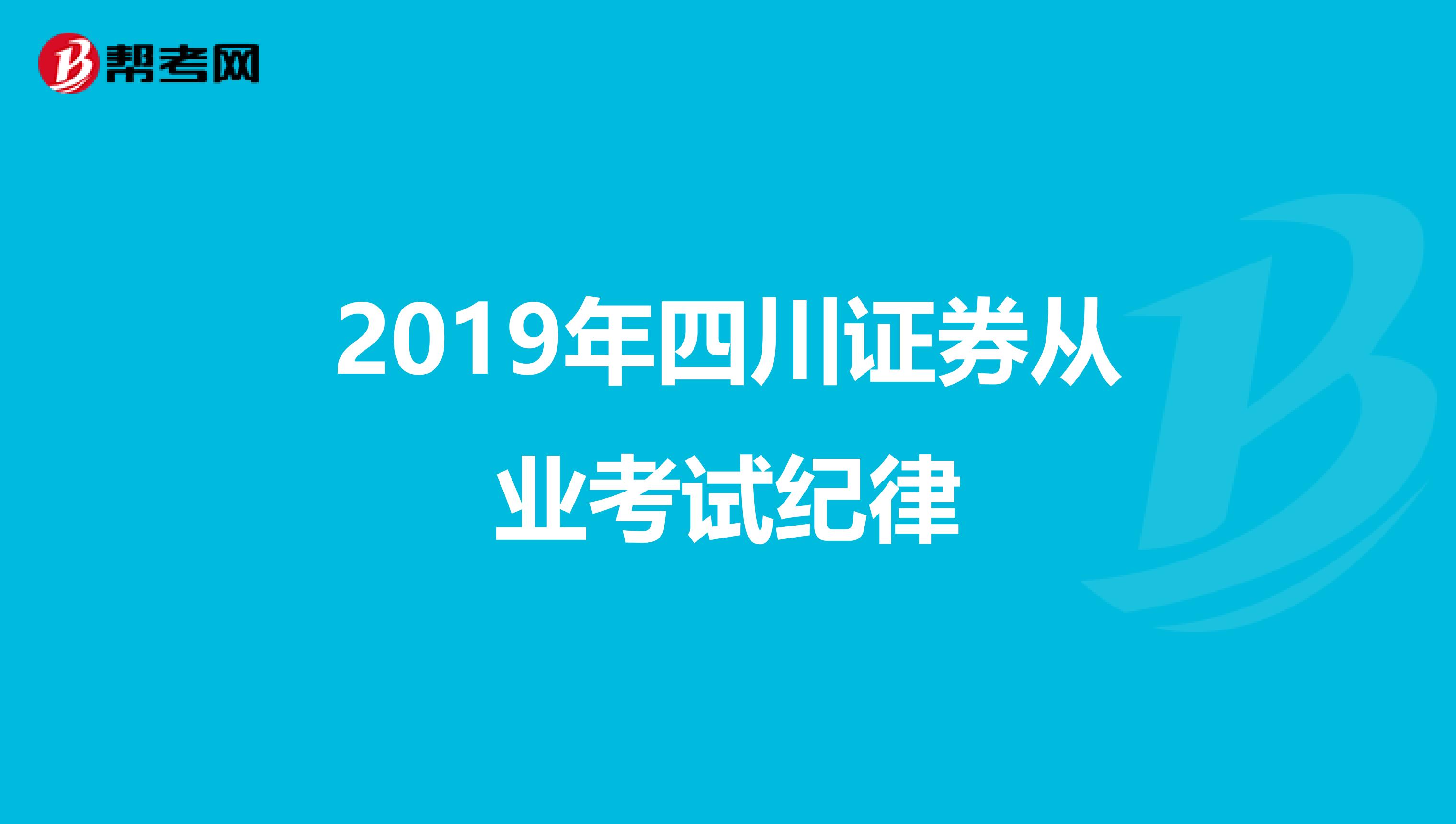 2019年四川证券从业考试纪律