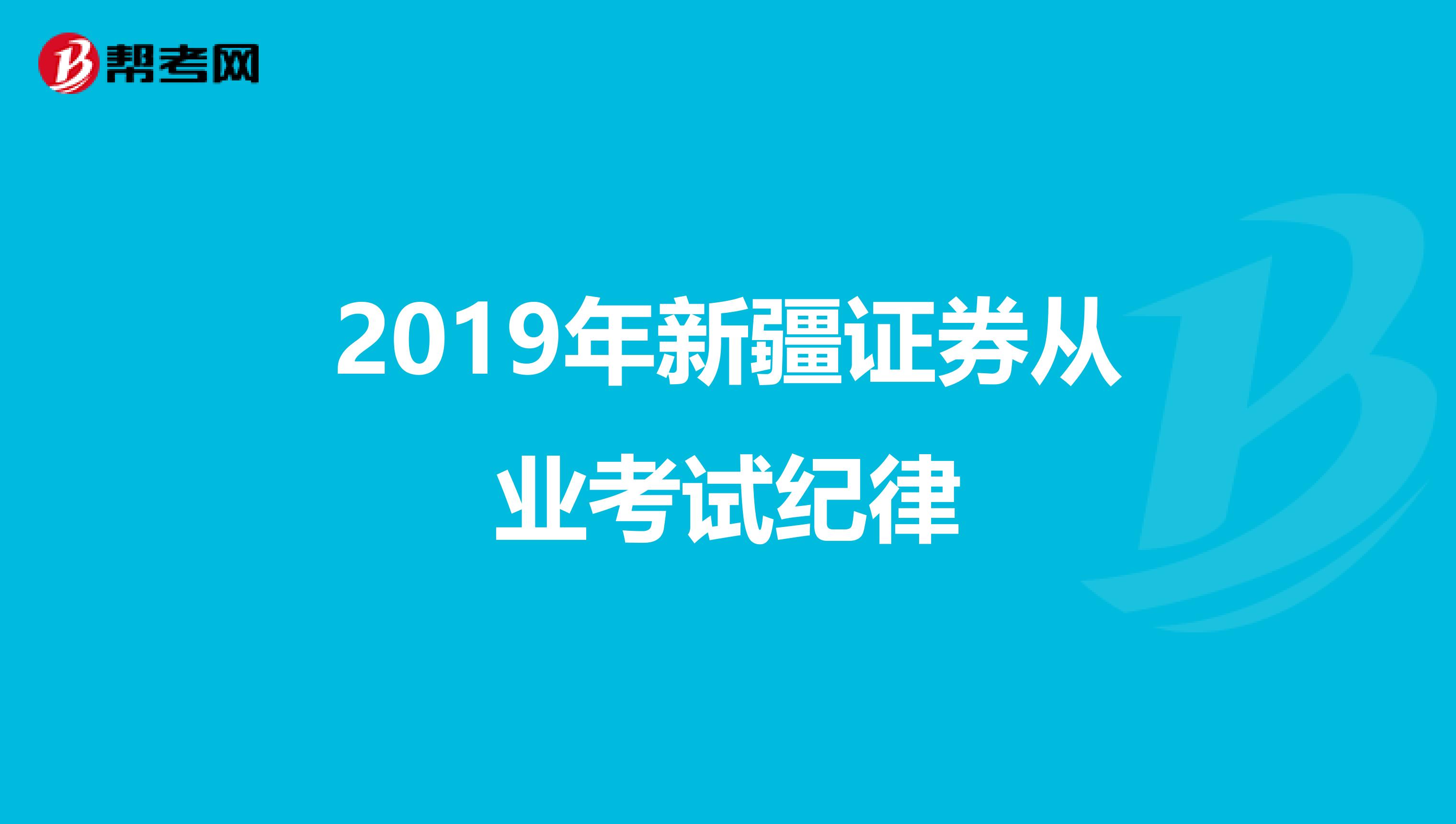 2019年新疆证券从业考试纪律