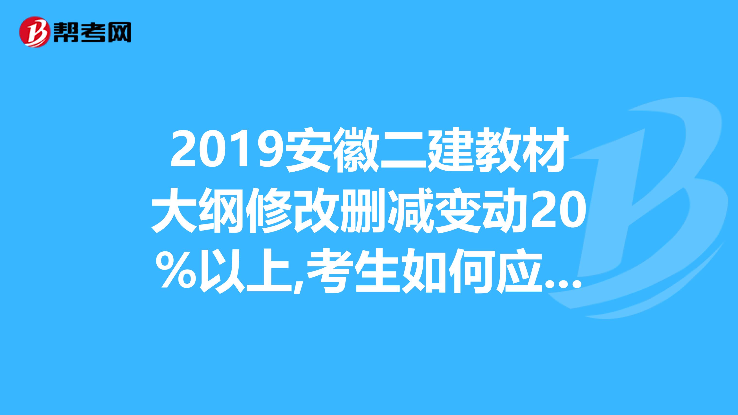 2019安徽二建教材大纲修改删减变动20%以上,考生如何应考？