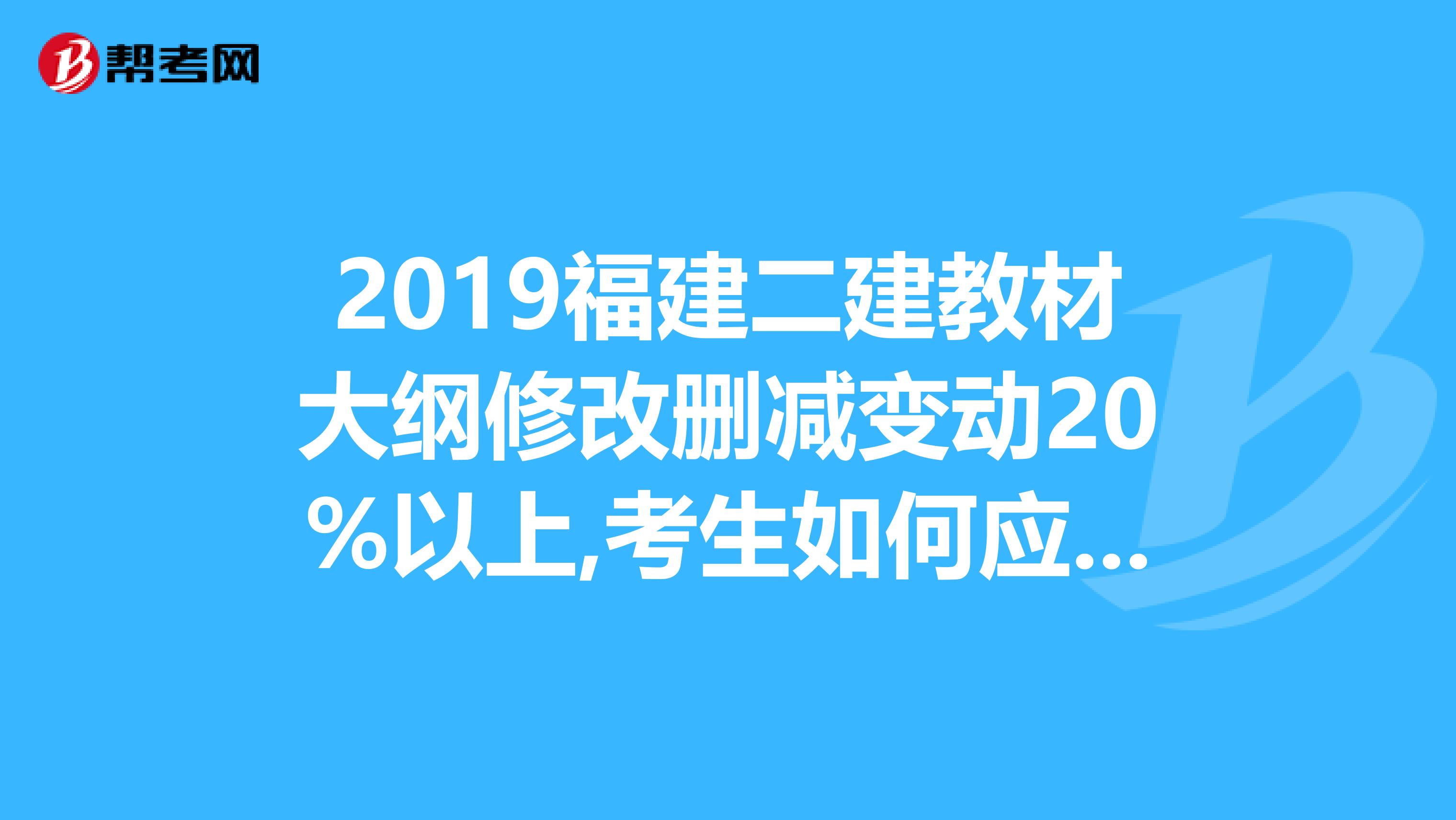 2019福建二建教材大纲修改删减变动20%以上,考生如何应考？