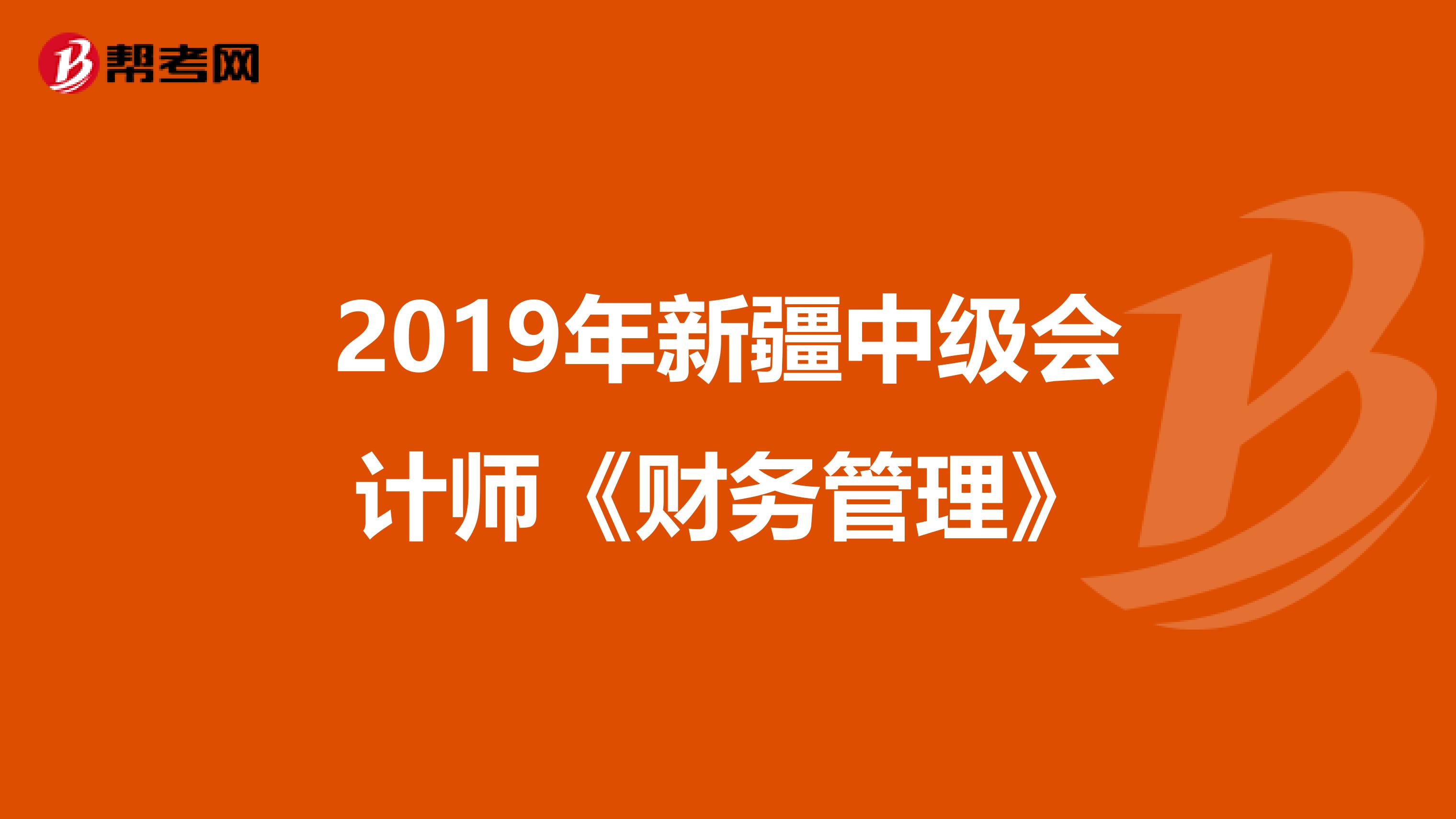 2019年新疆中级会计师《财务管理》