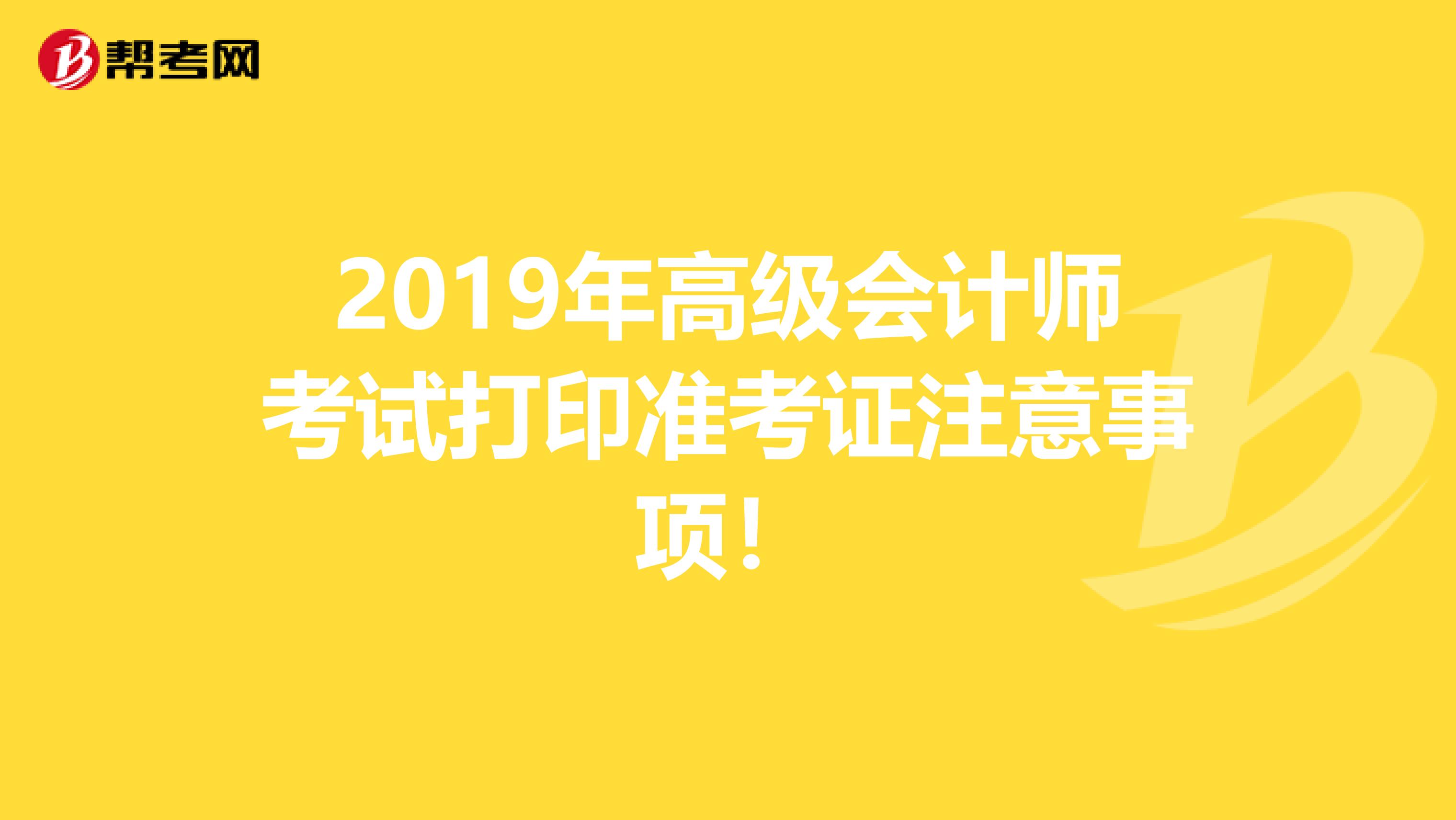 2019年高级会计师考试打印准考证注意事项！