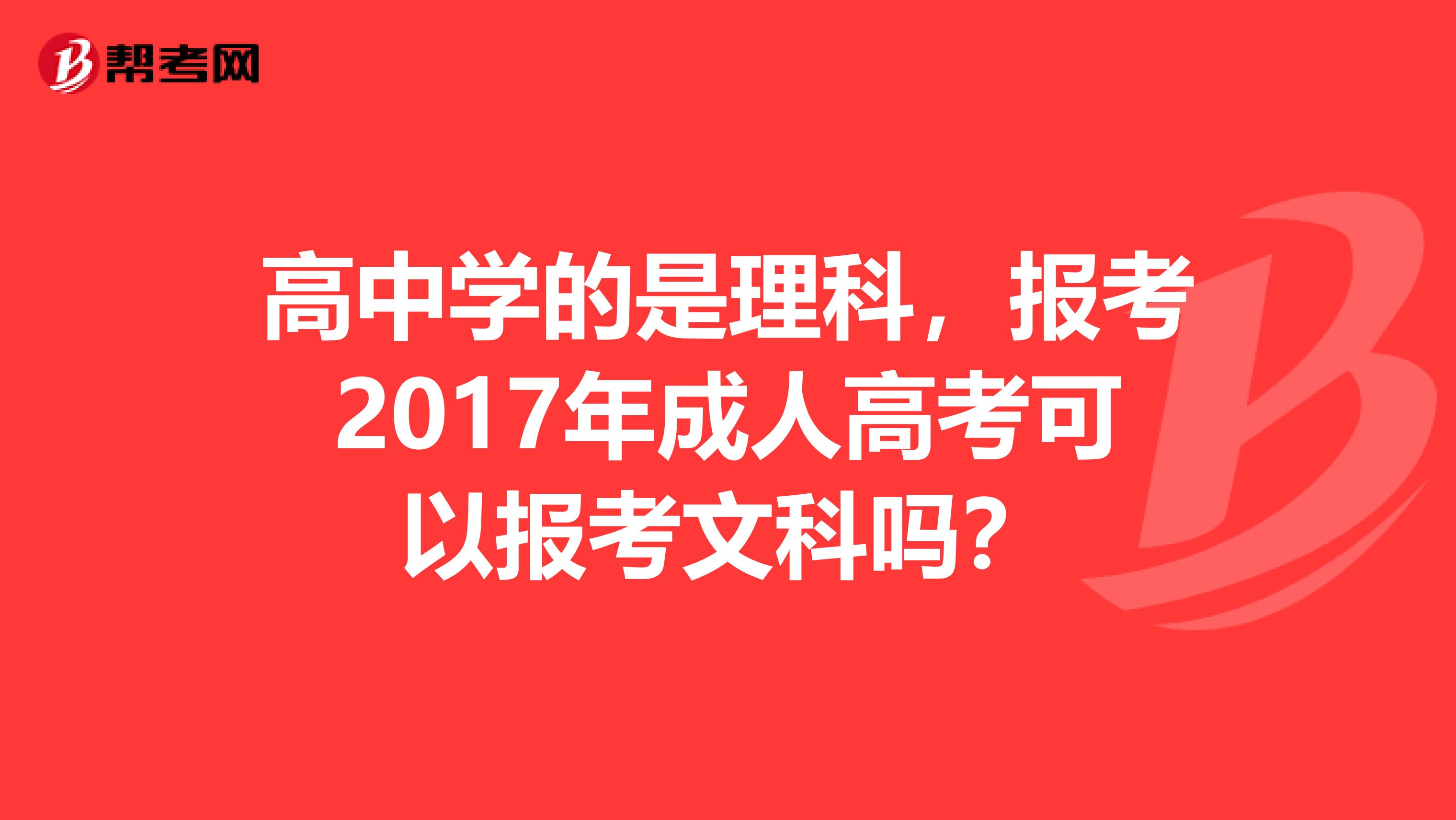 高中学的是理科，报考2017年成人高考可以报考文科吗？