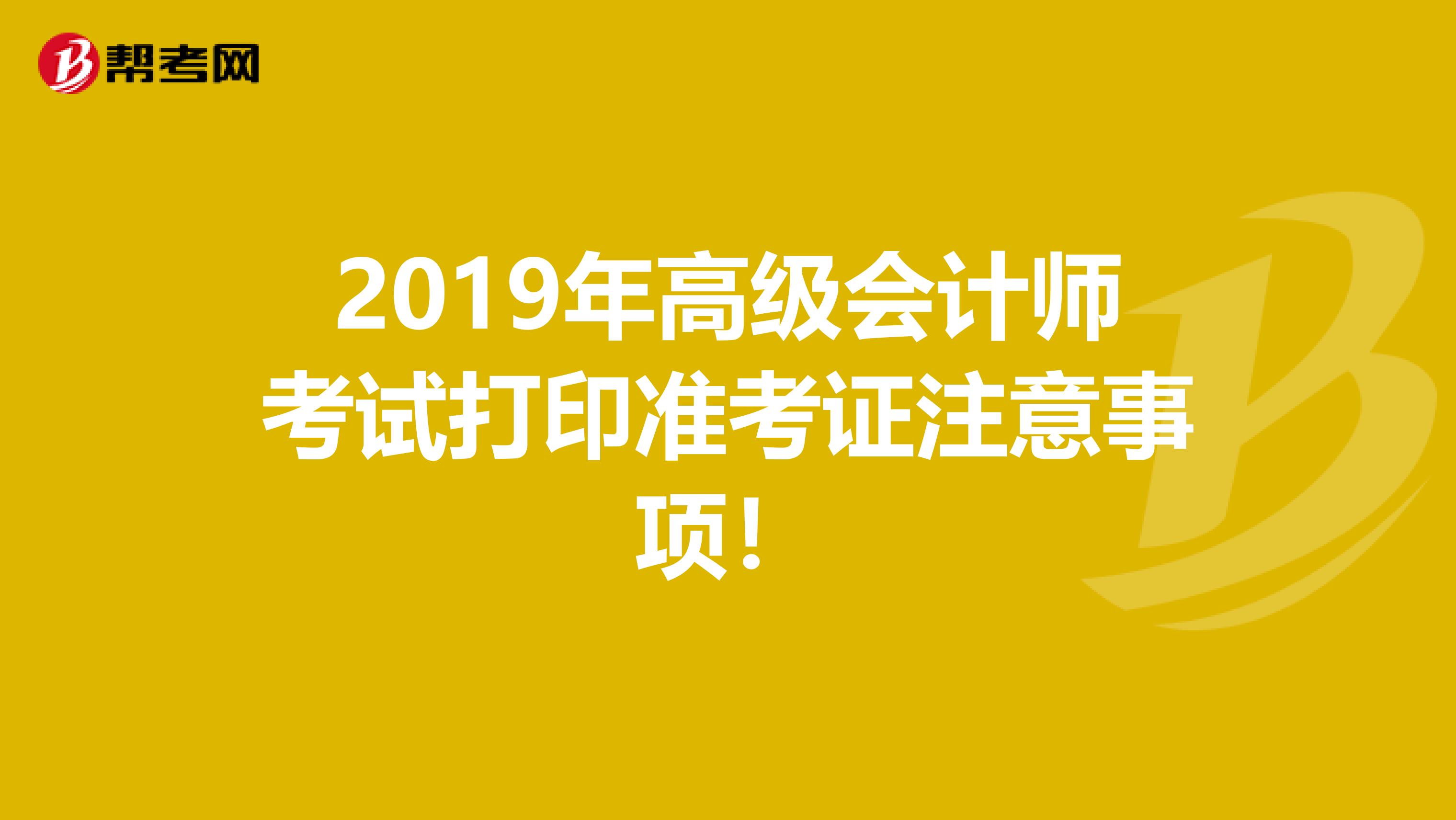 2019年高级会计师考试打印准考证注意事项！