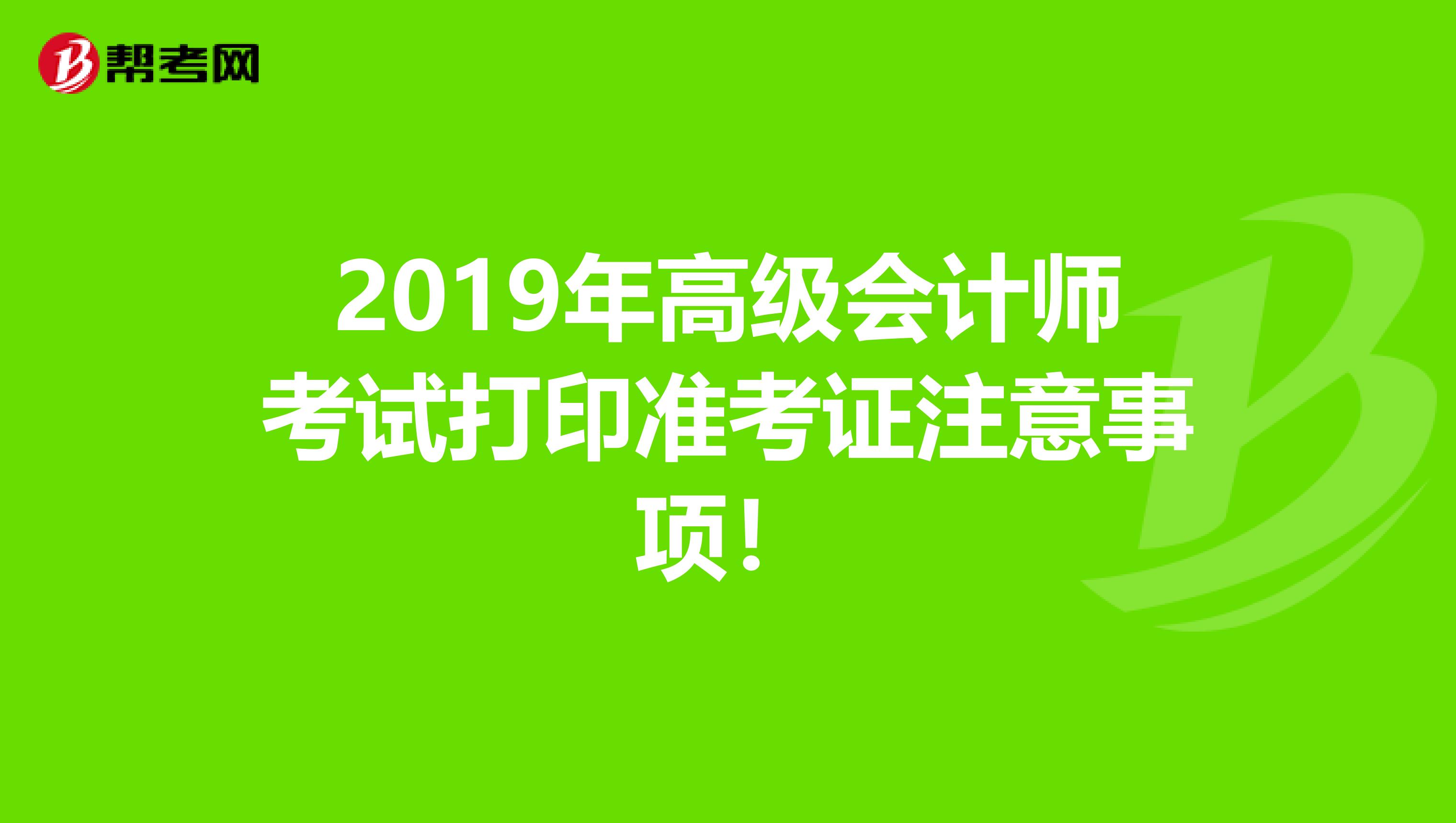 2019年高级会计师考试打印准考证注意事项！