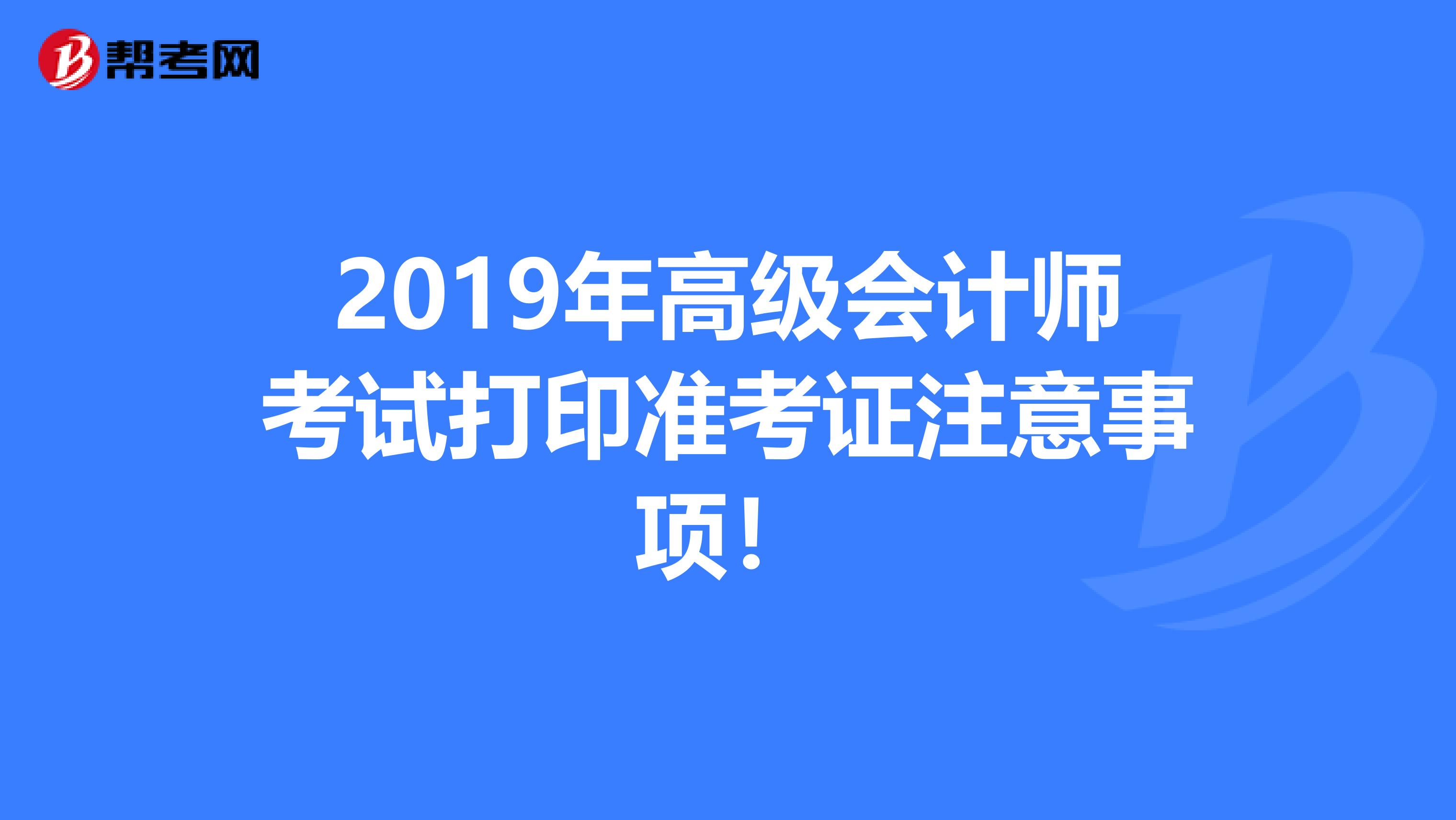 2019年高级会计师考试打印准考证注意事项！