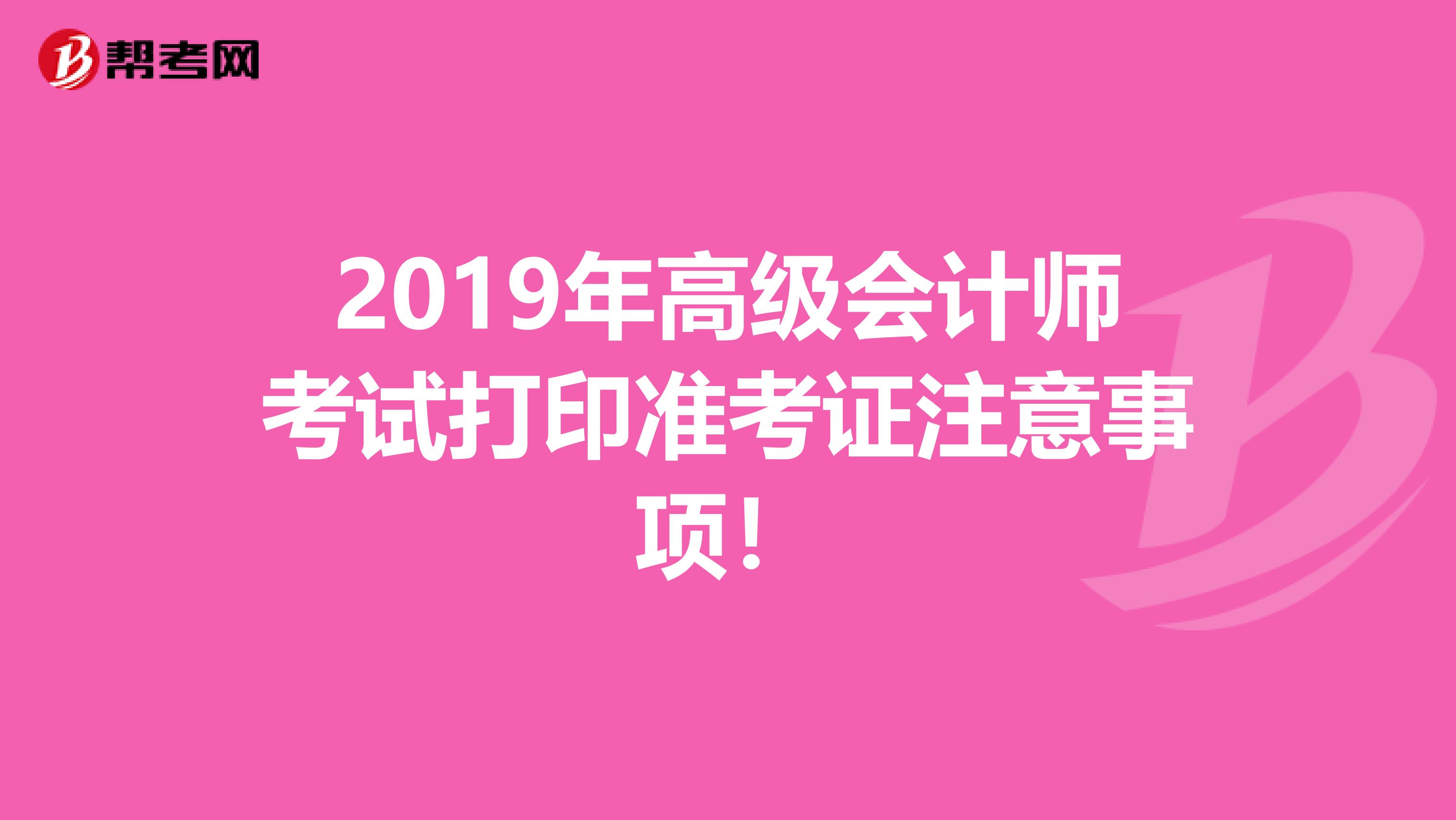 2019年高级会计师考试打印准考证注意事项！