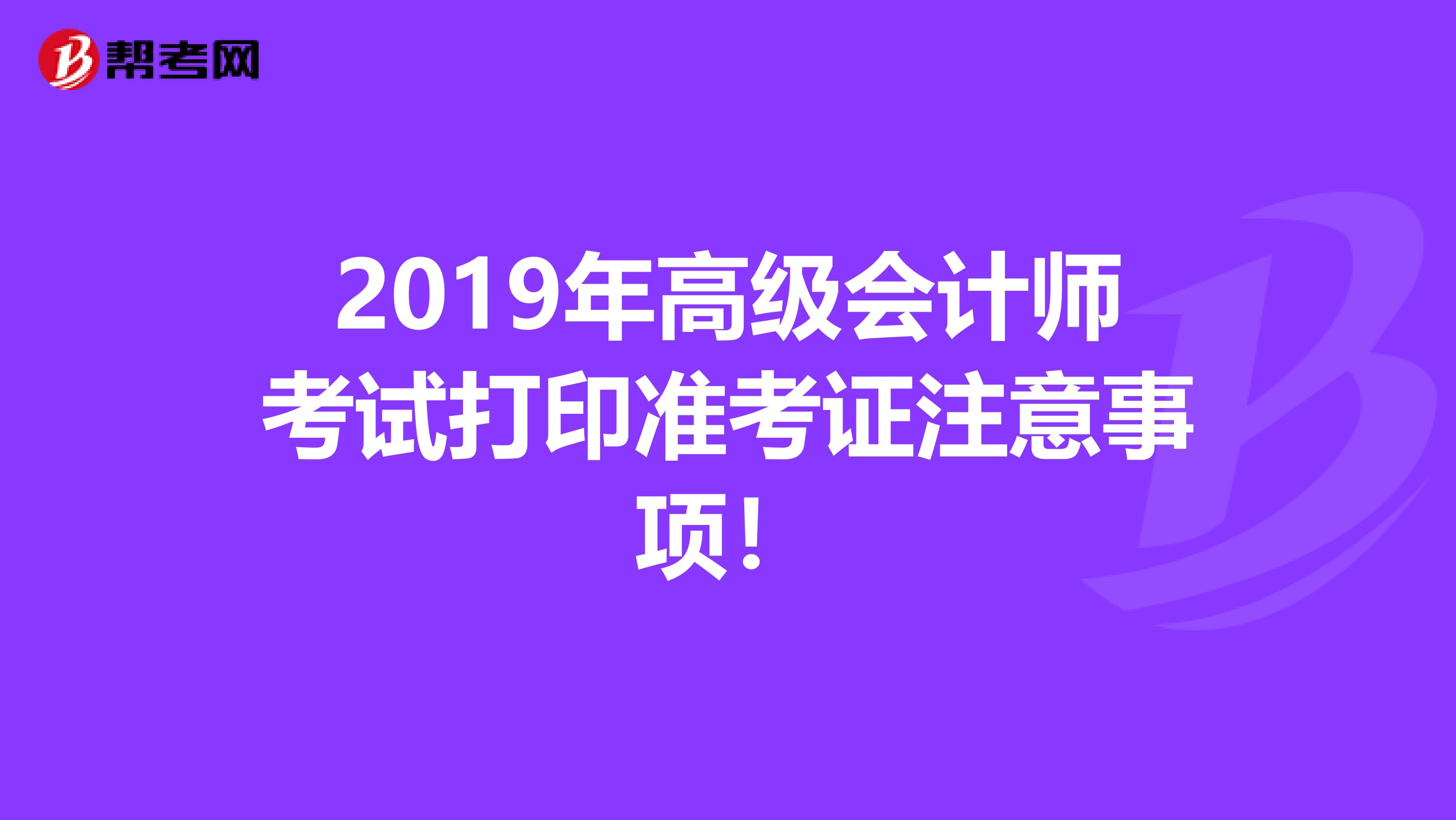 2019年高级会计师考试打印准考证注意事项！