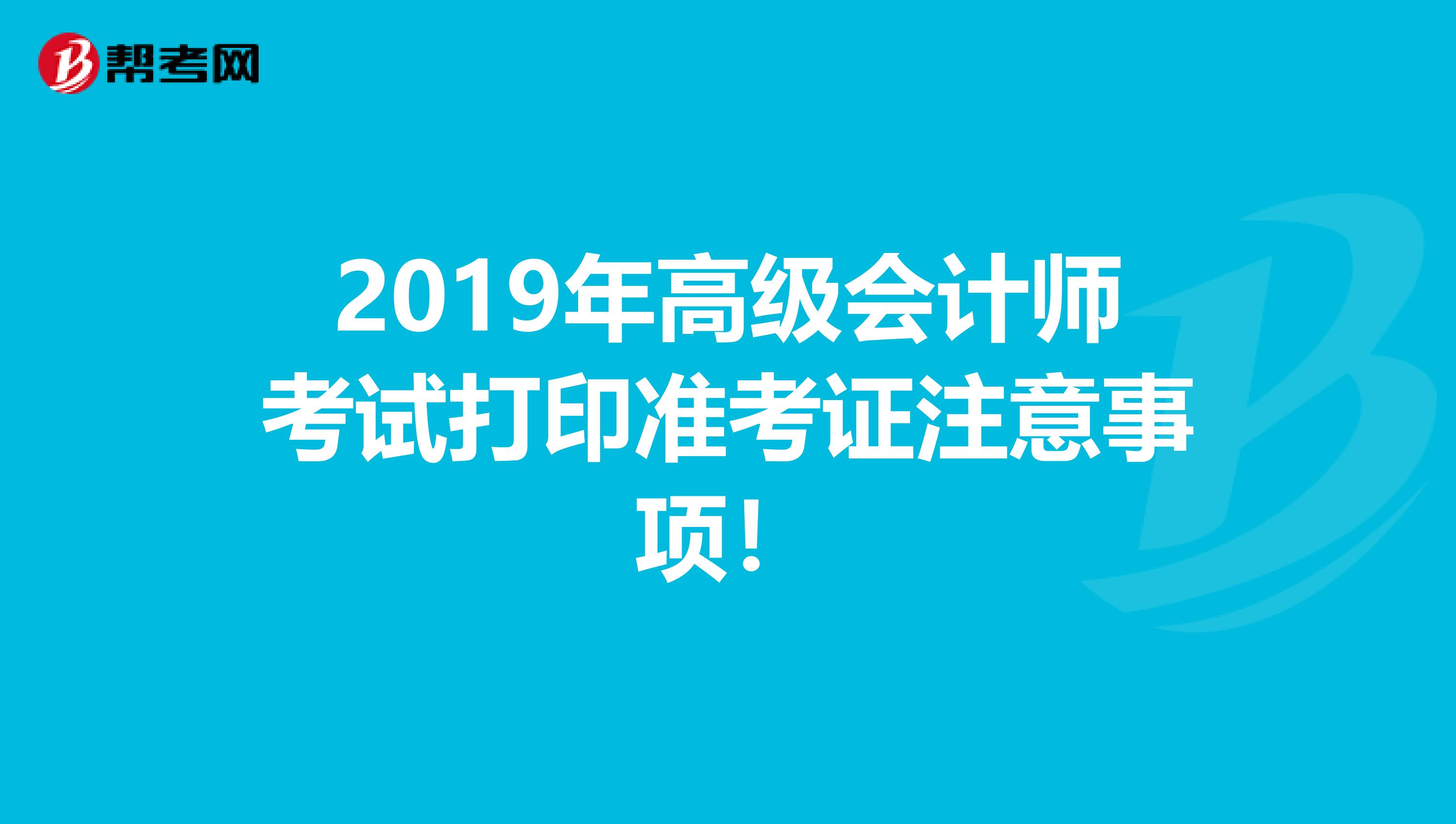 2019年高级会计师考试打印准考证注意事项！