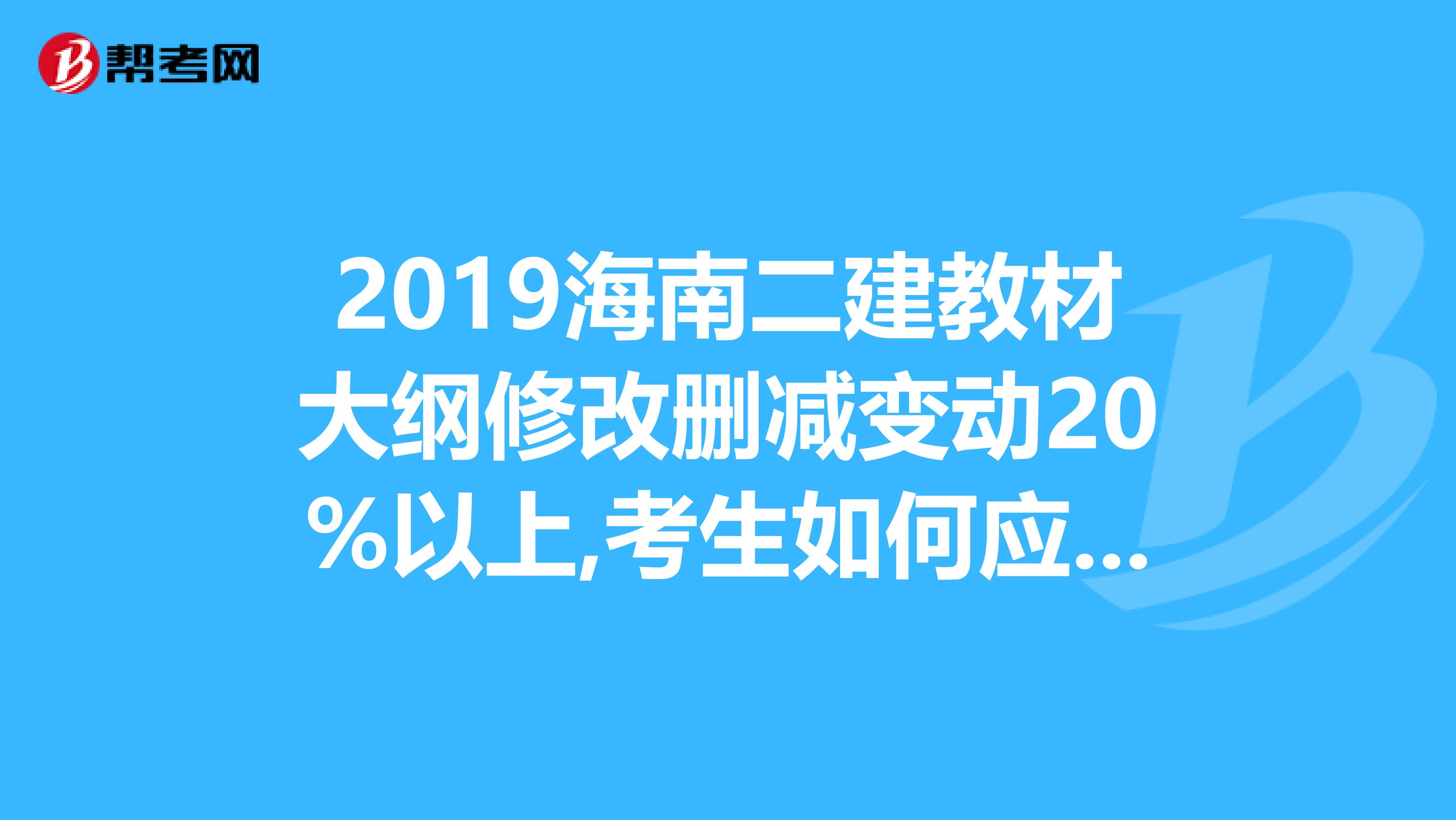 2019海南二建教材大纲修改删减变动20%以上,考生如何应考？