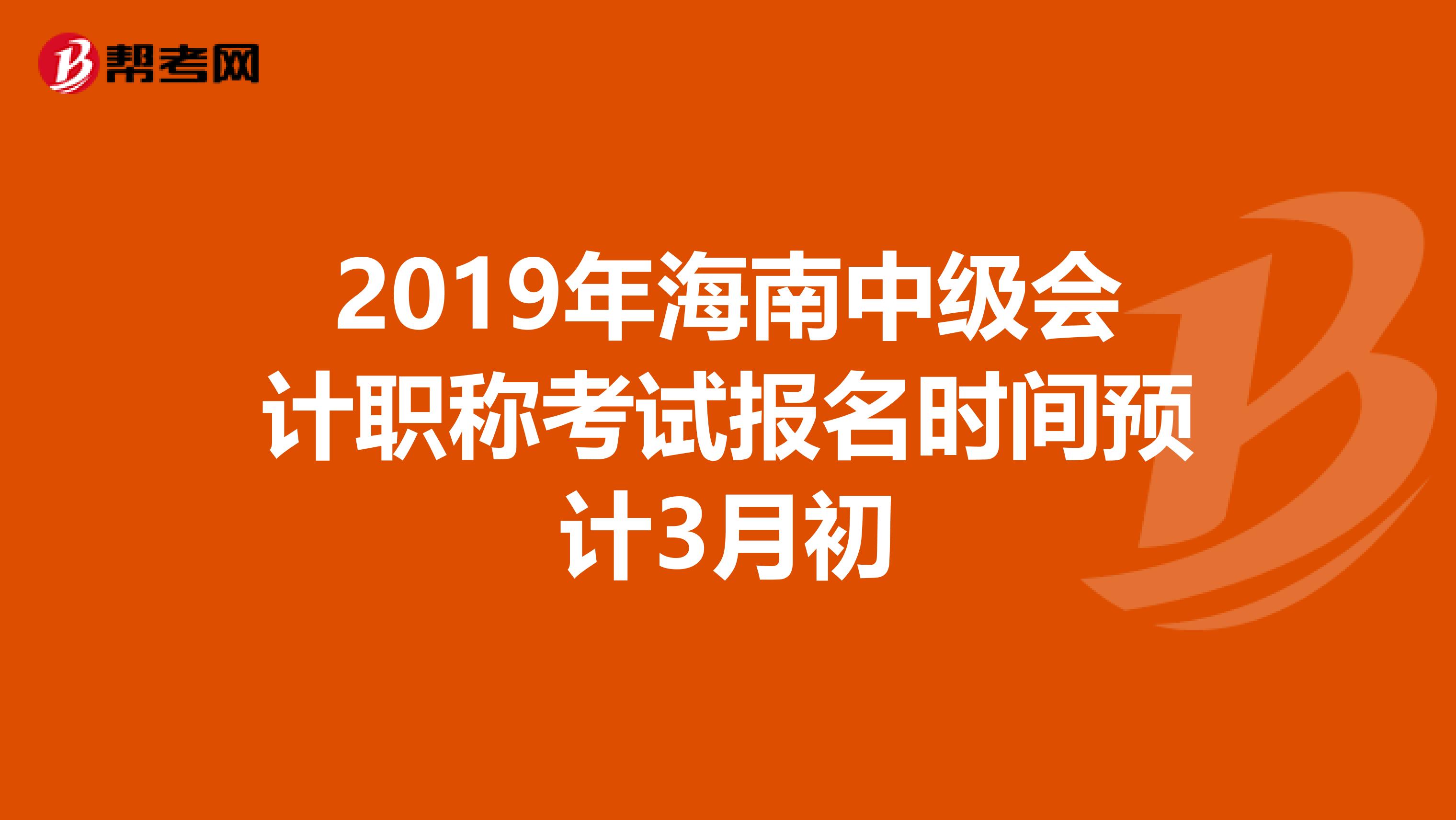 2019年海南中级会计职称考试报名时间预计3月初