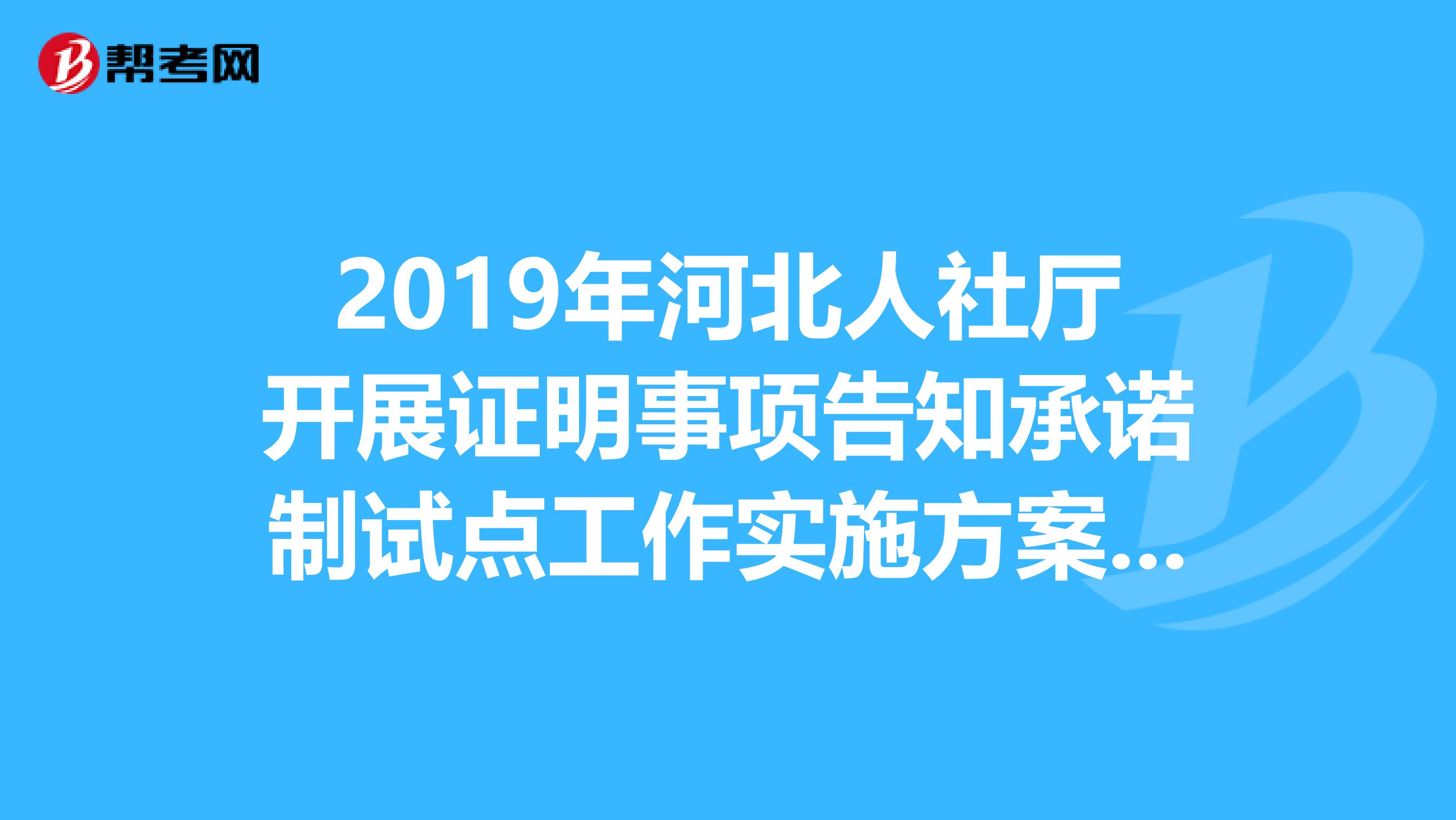 2019年河北人社厅开展证明事项告知承诺制试点工作实施方案通知