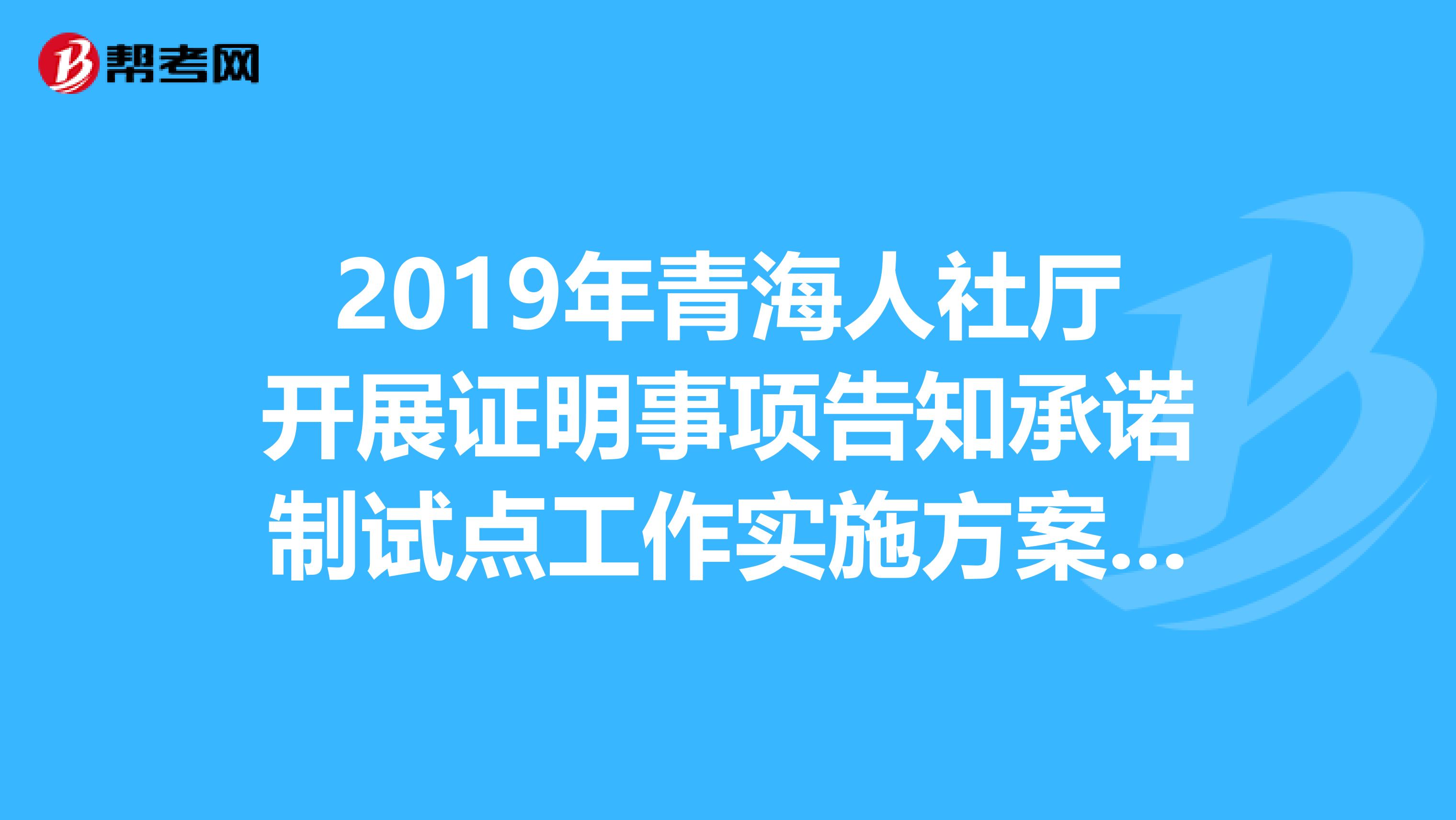 2019年青海人社厅开展证明事项告知承诺制试点工作实施方案通知