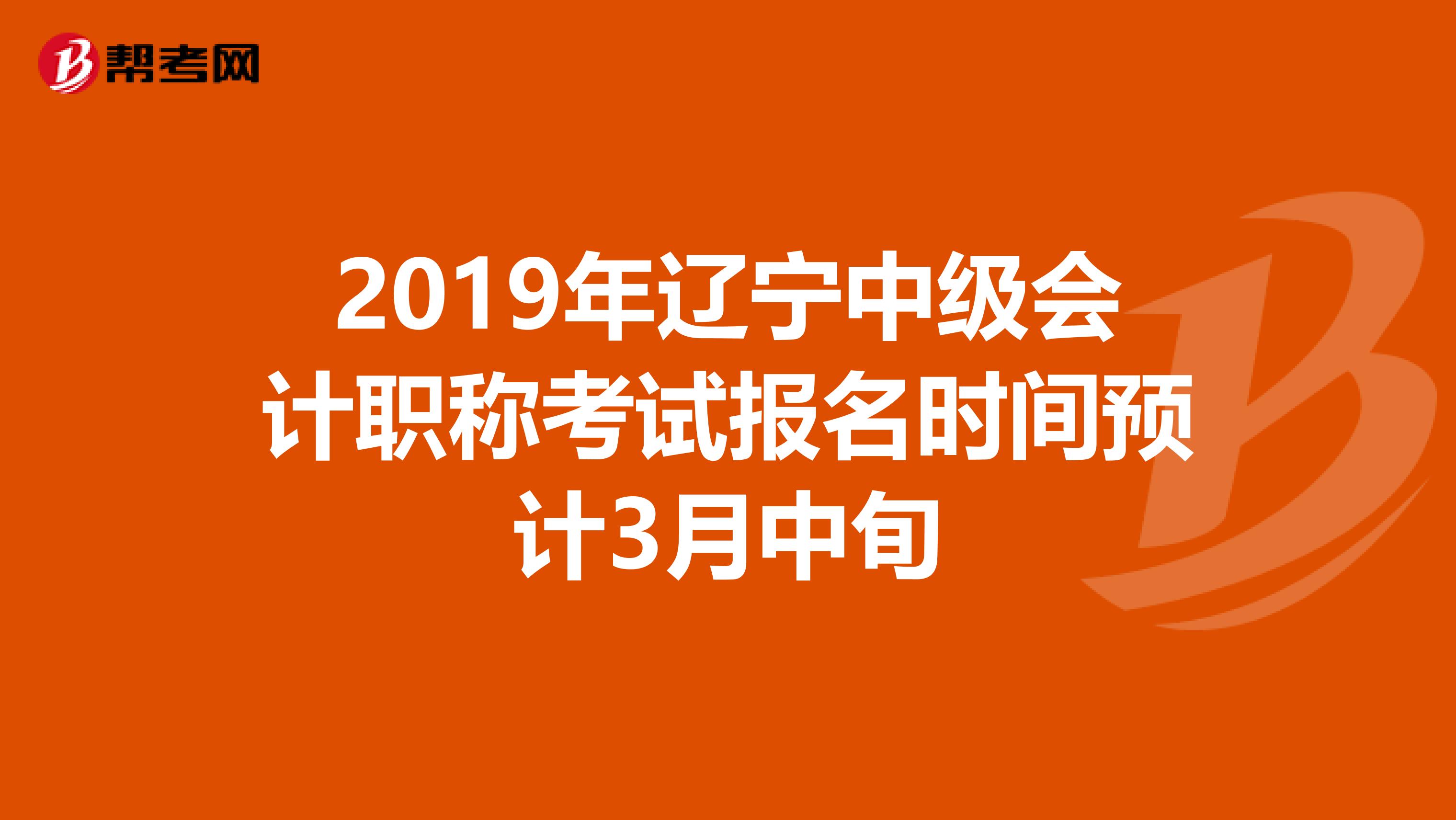 2019年辽宁中级会计职称考试报名时间预计3月中旬