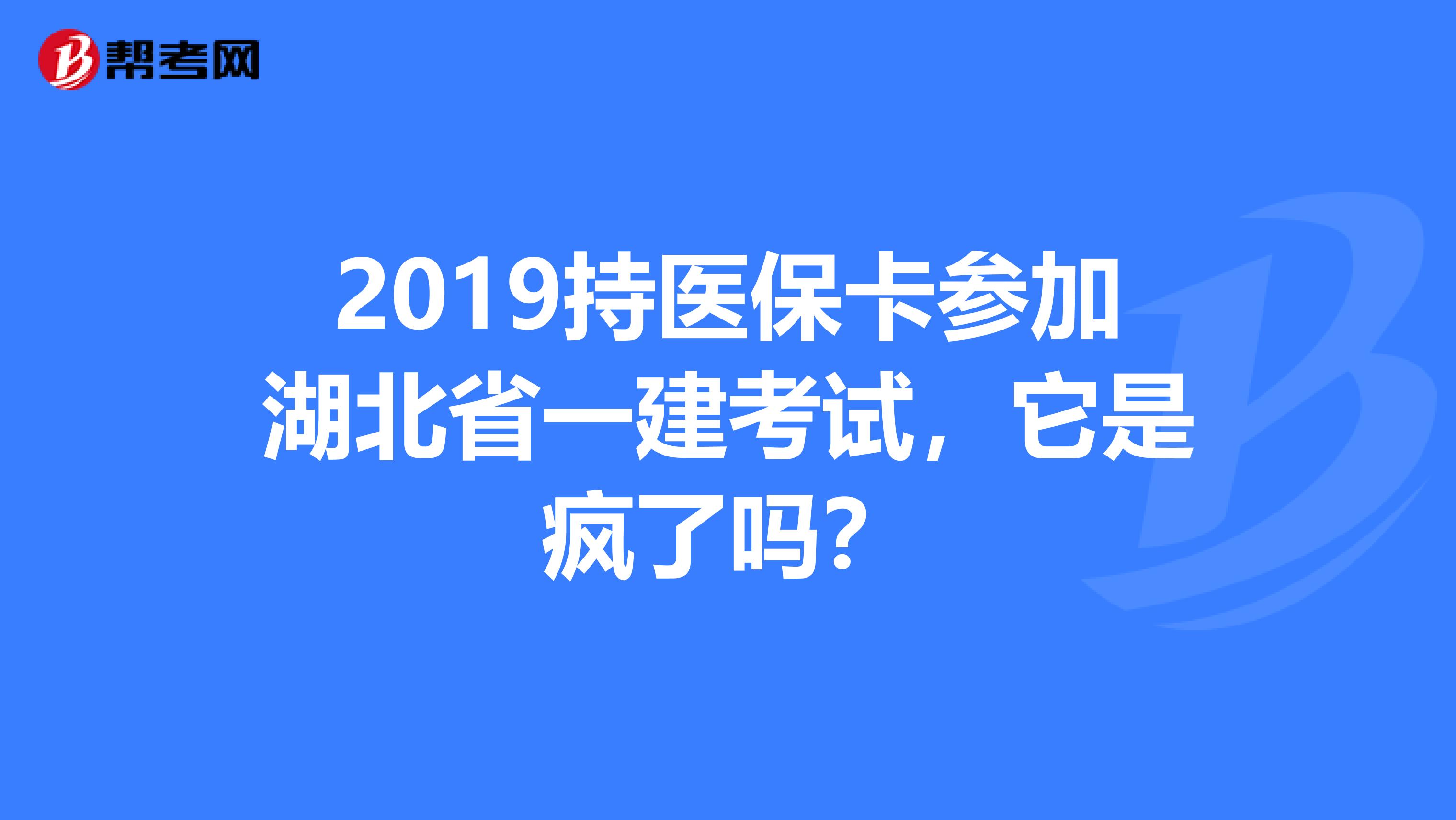 2019持医保卡参加湖北省一建考试，它是疯了吗？