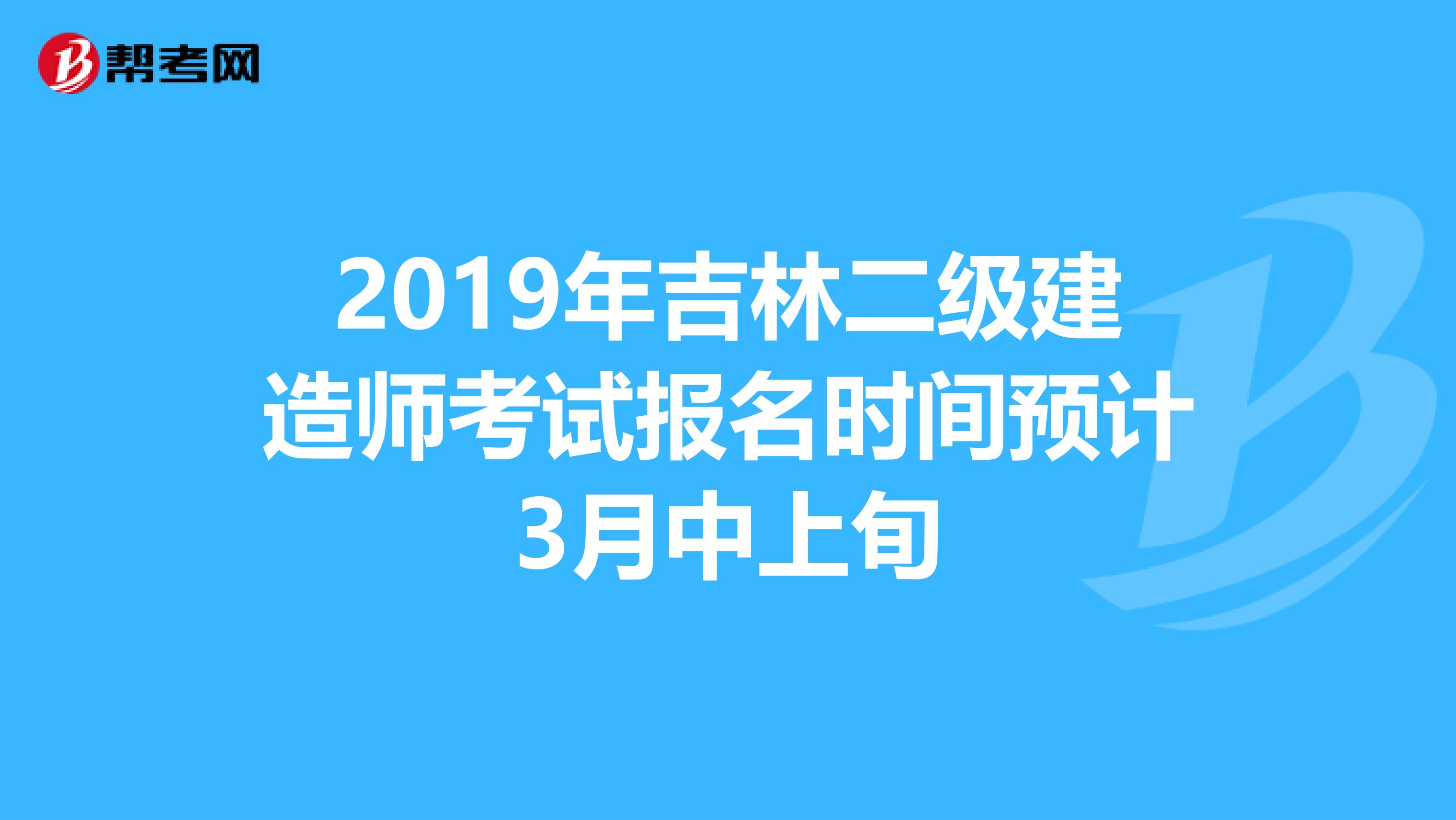 2019年吉林二级建造师考试报名时间预计3月中上旬