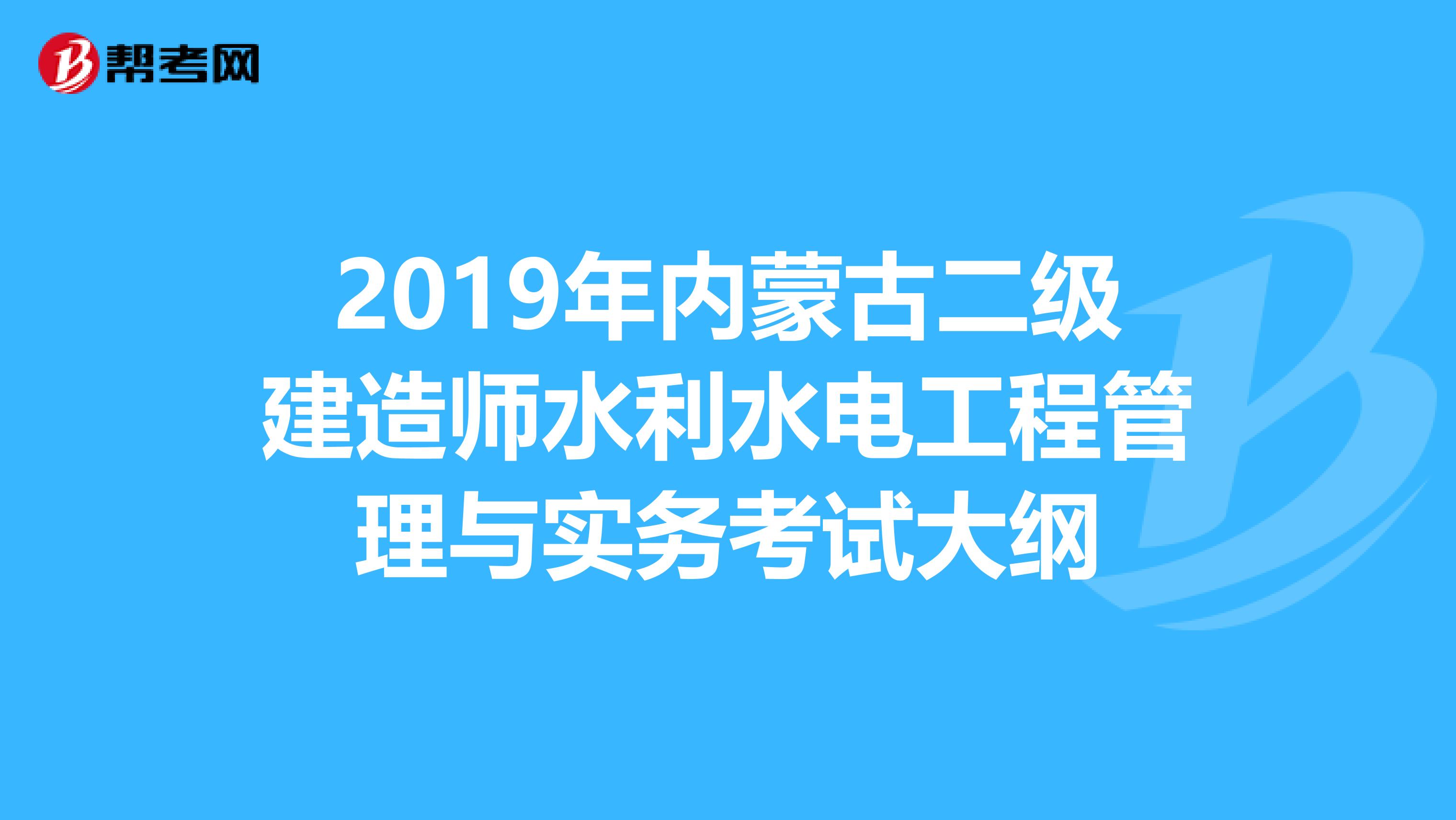 2019年内蒙古二级建造师水利水电工程管理与实务考试大纲