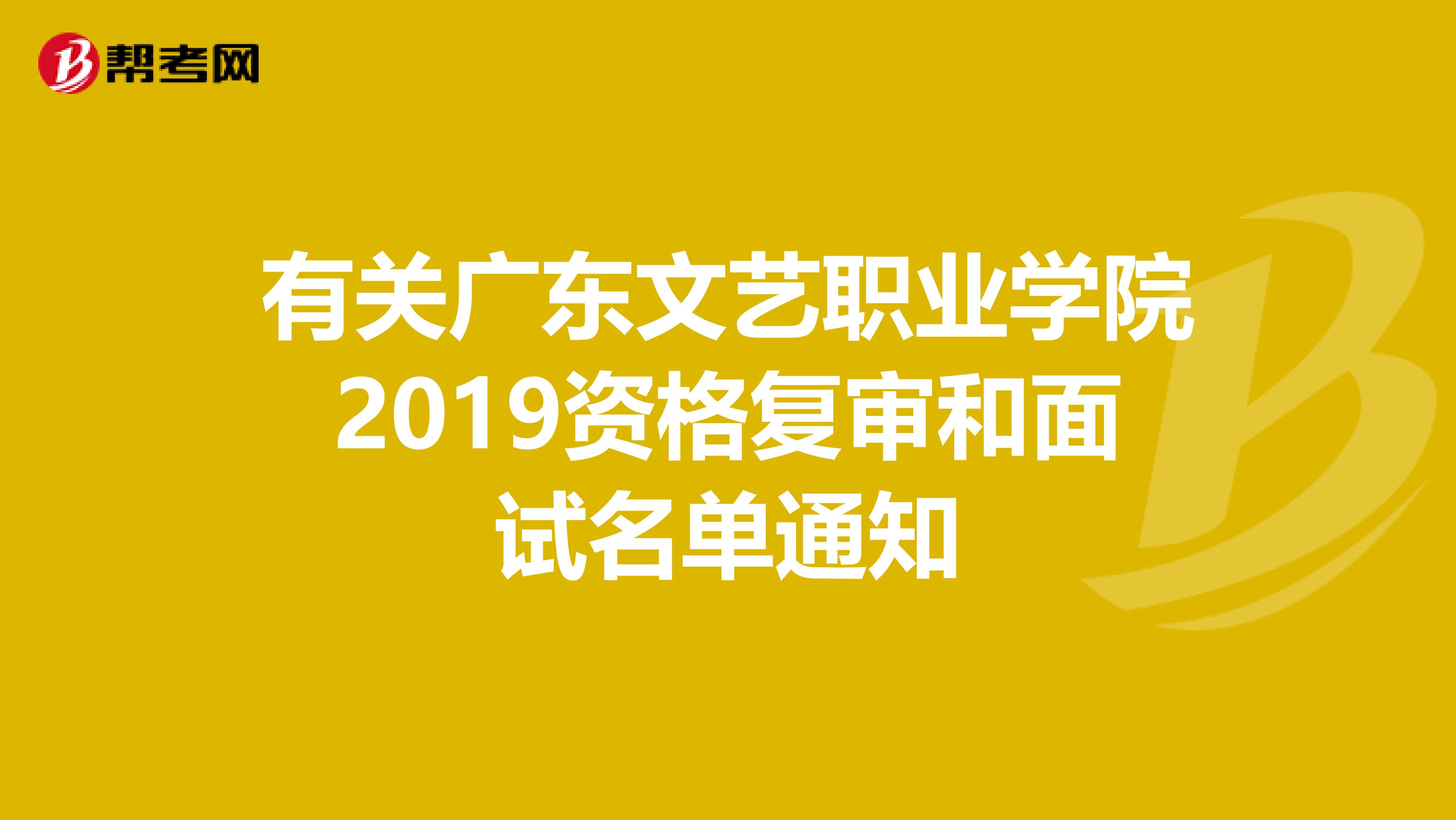 有关广东文艺职业学院2019资格复审和面试名单通知