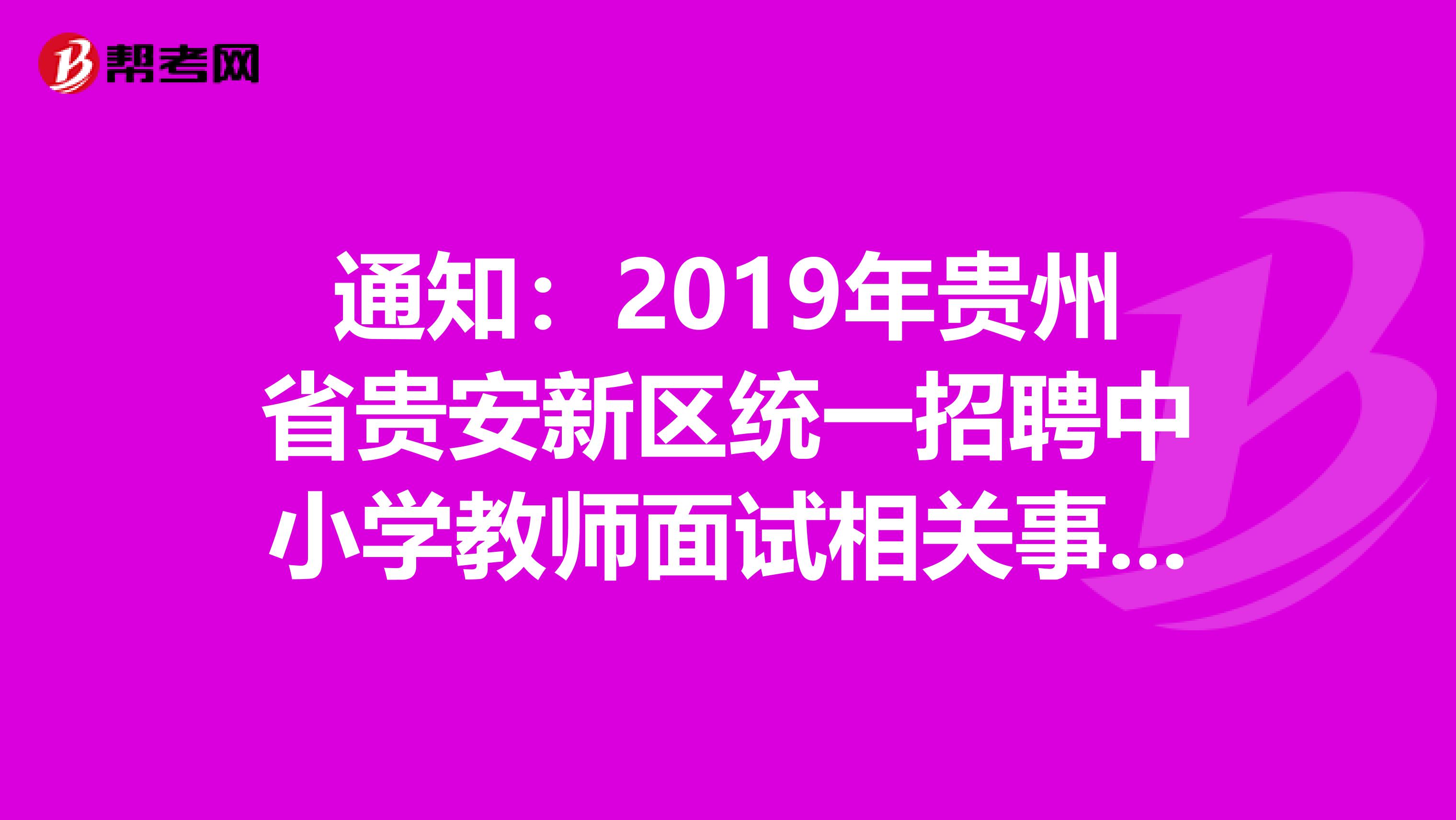 通知：2019年贵州省贵安新区统一招聘中小学教师面试相关事宜公告