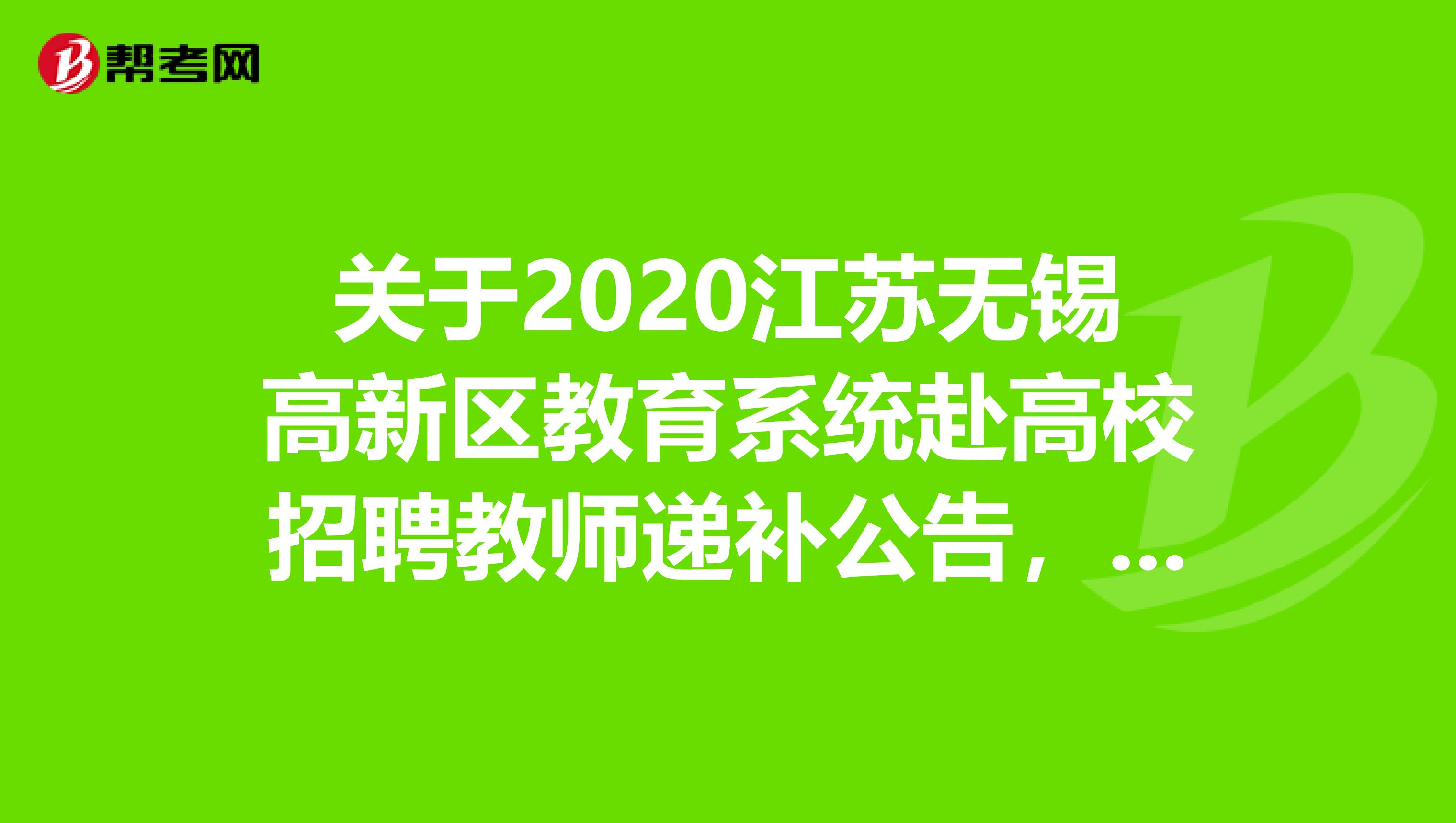 关于2020江苏无锡高新区教育系统赴高校招聘教师递补公告，快来看！