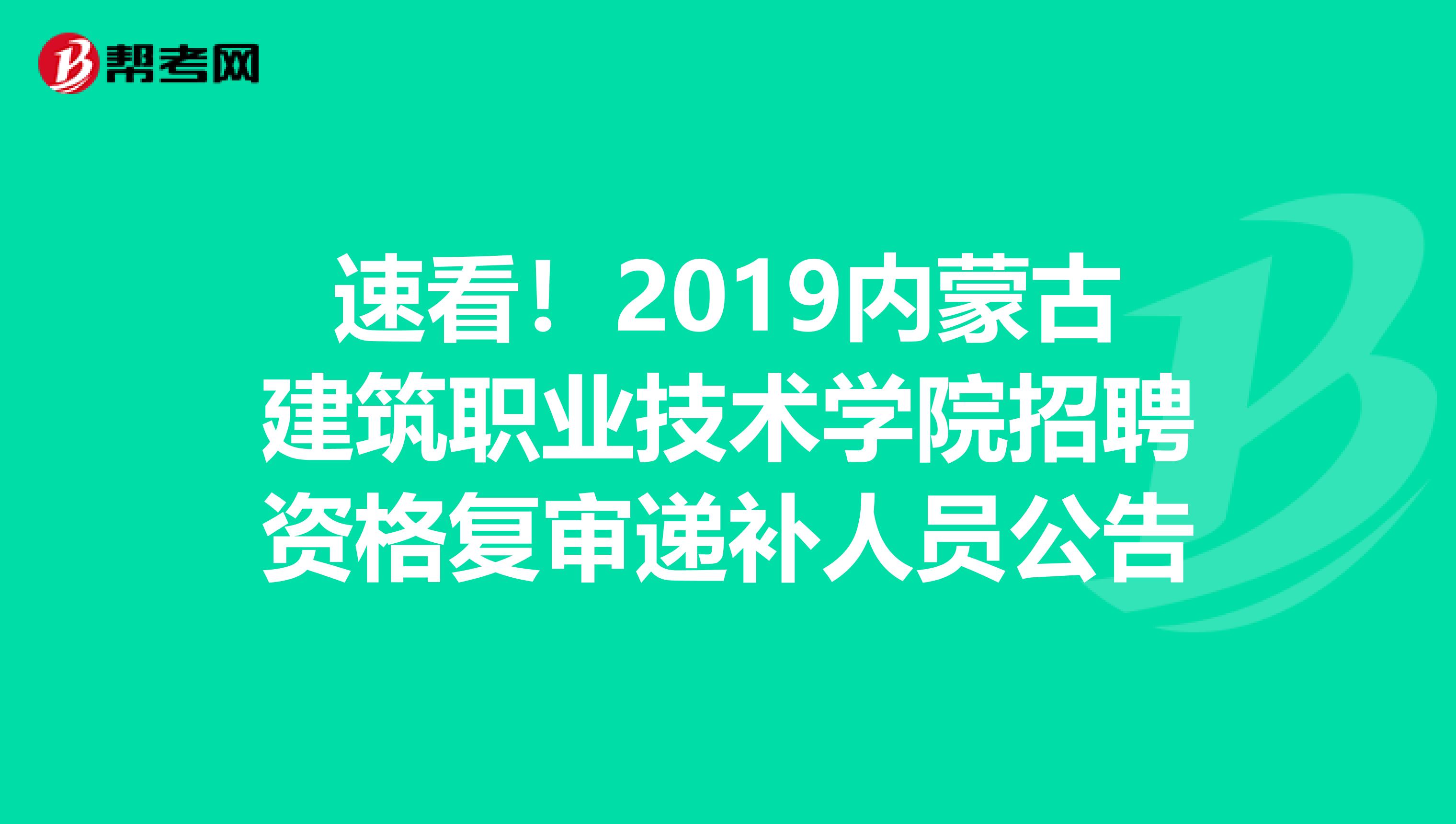 速看！2019内蒙古建筑职业技术学院招聘资格复审递补人员公告
