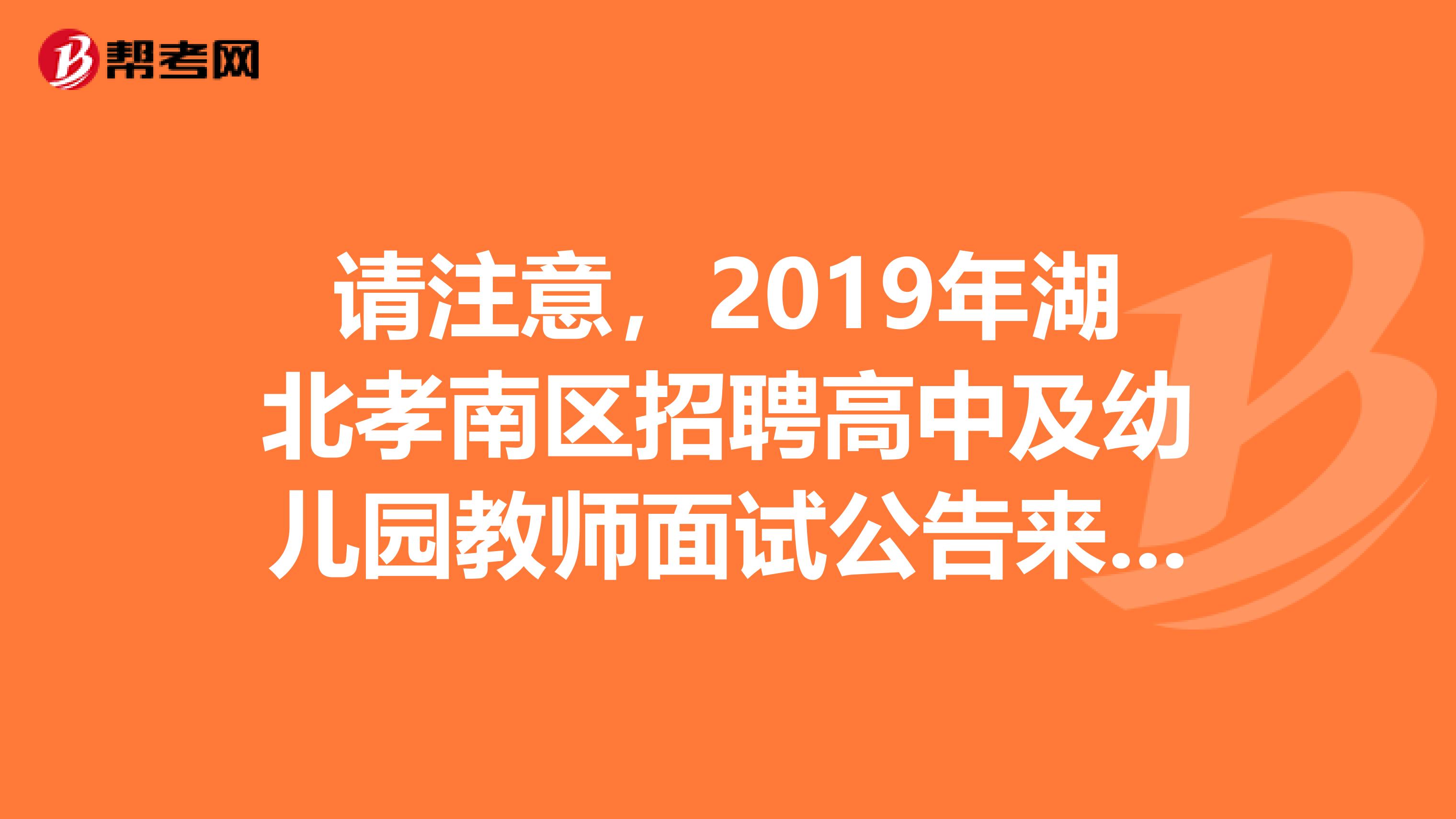 请注意，2019年湖北孝南区招聘高中及幼儿园教师面试公告来了！