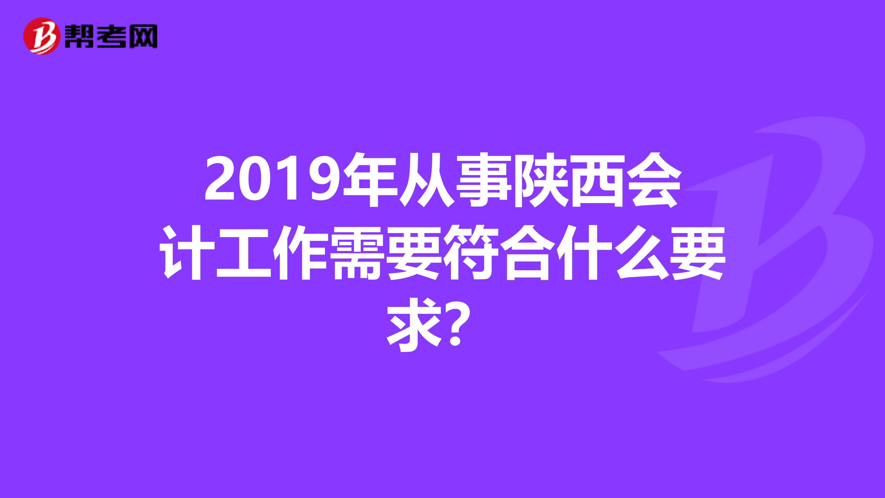 2019年从事陕西会计工作需要符合什么要求？