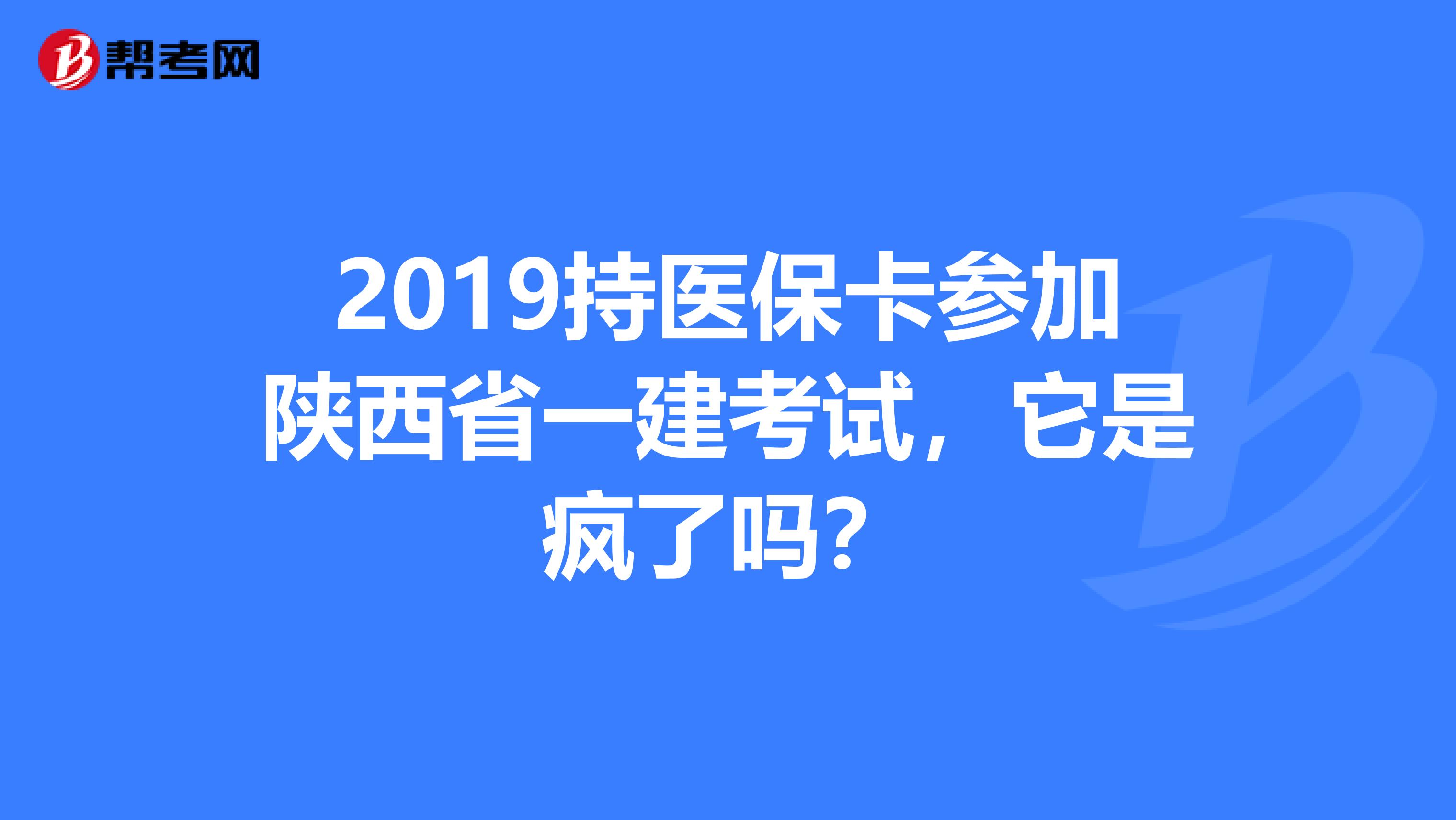 2019持医保卡参加陕西省一建考试，它是疯了吗？