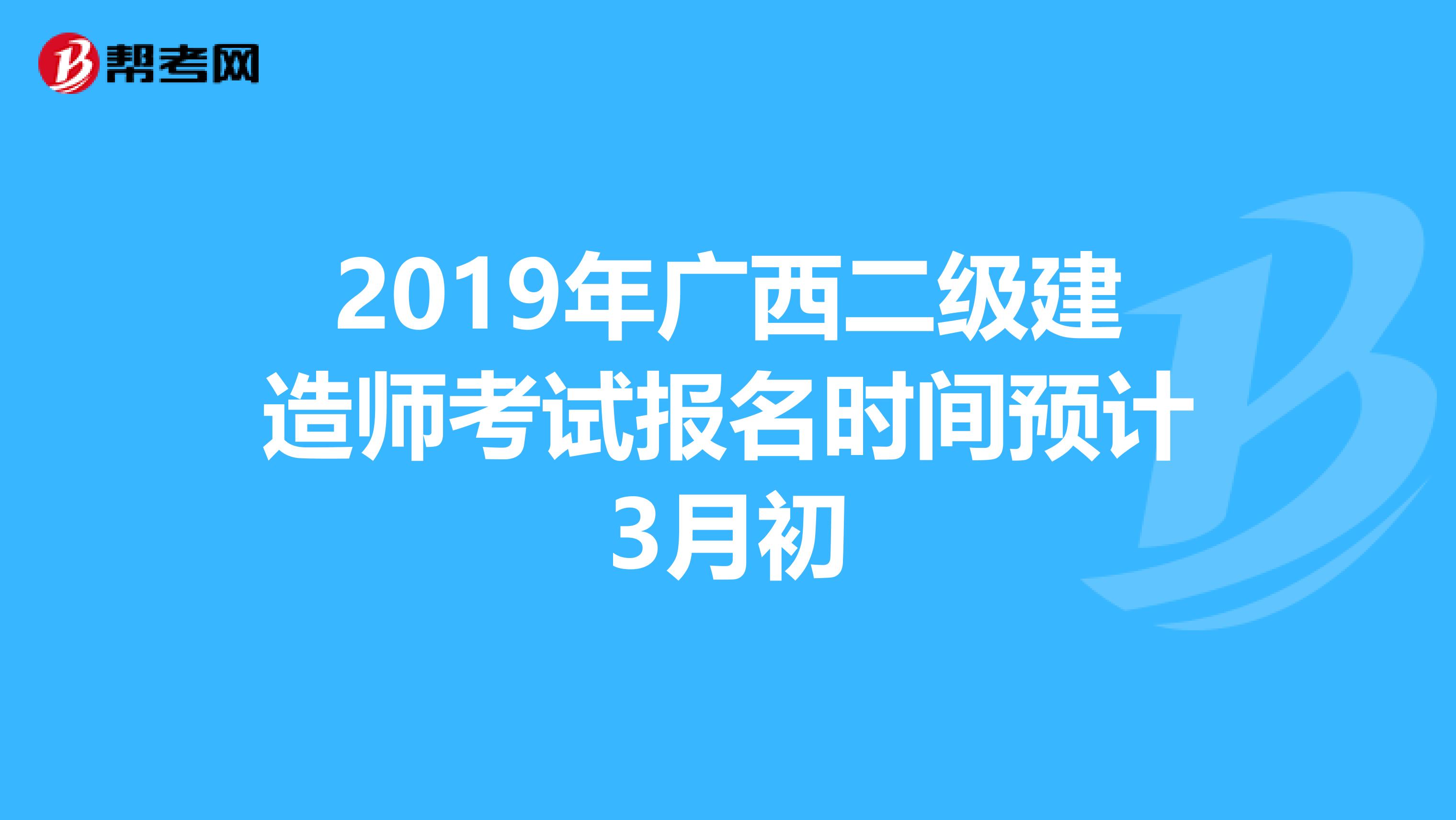 2019年广西二级建造师考试报名时间预计3月初