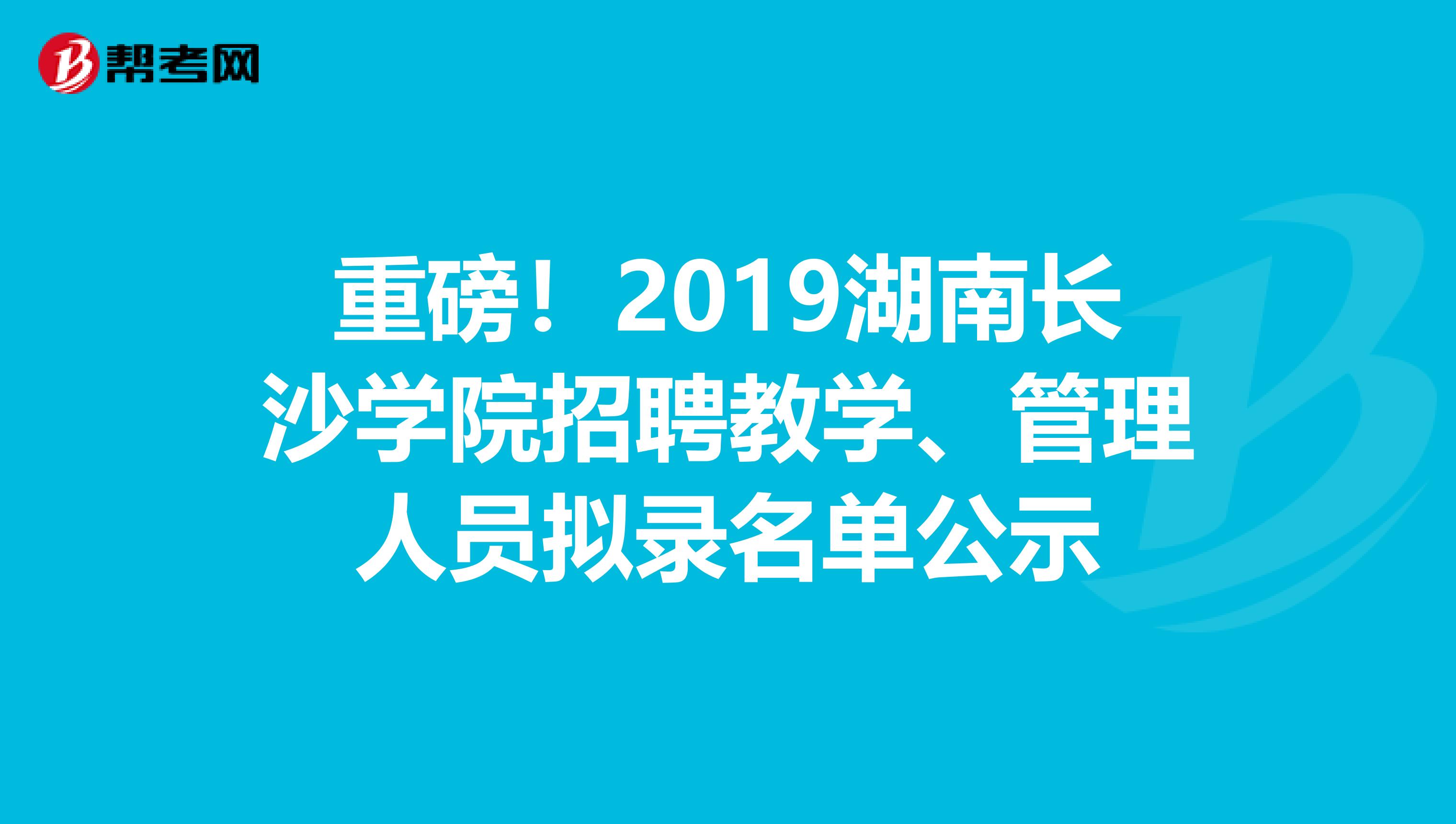 重磅！2019湖南长沙学院招聘教学、管理人员拟录名单公示