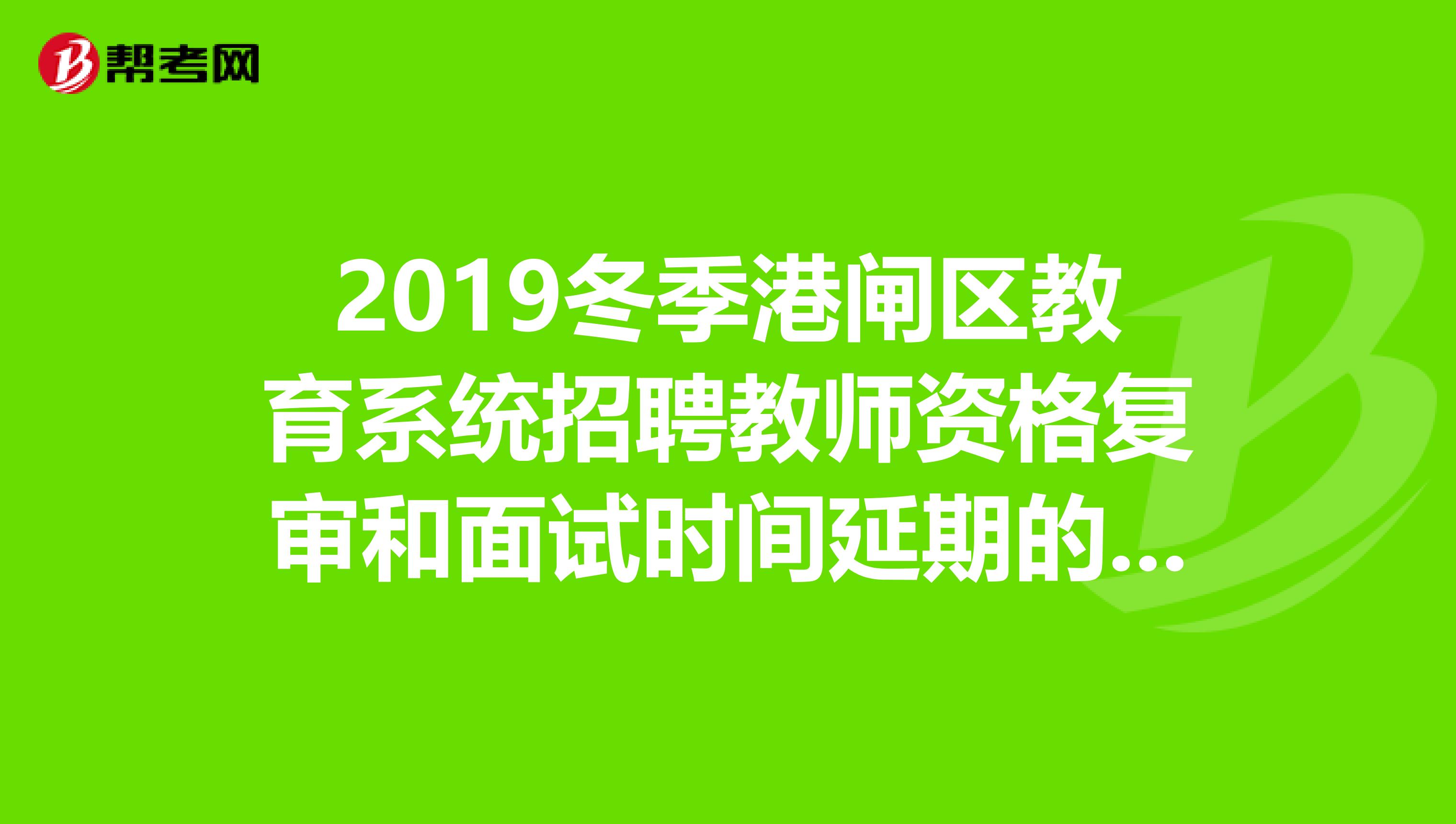 2019冬季港闸区教育系统招聘教师资格复审和面试时间延期的公告