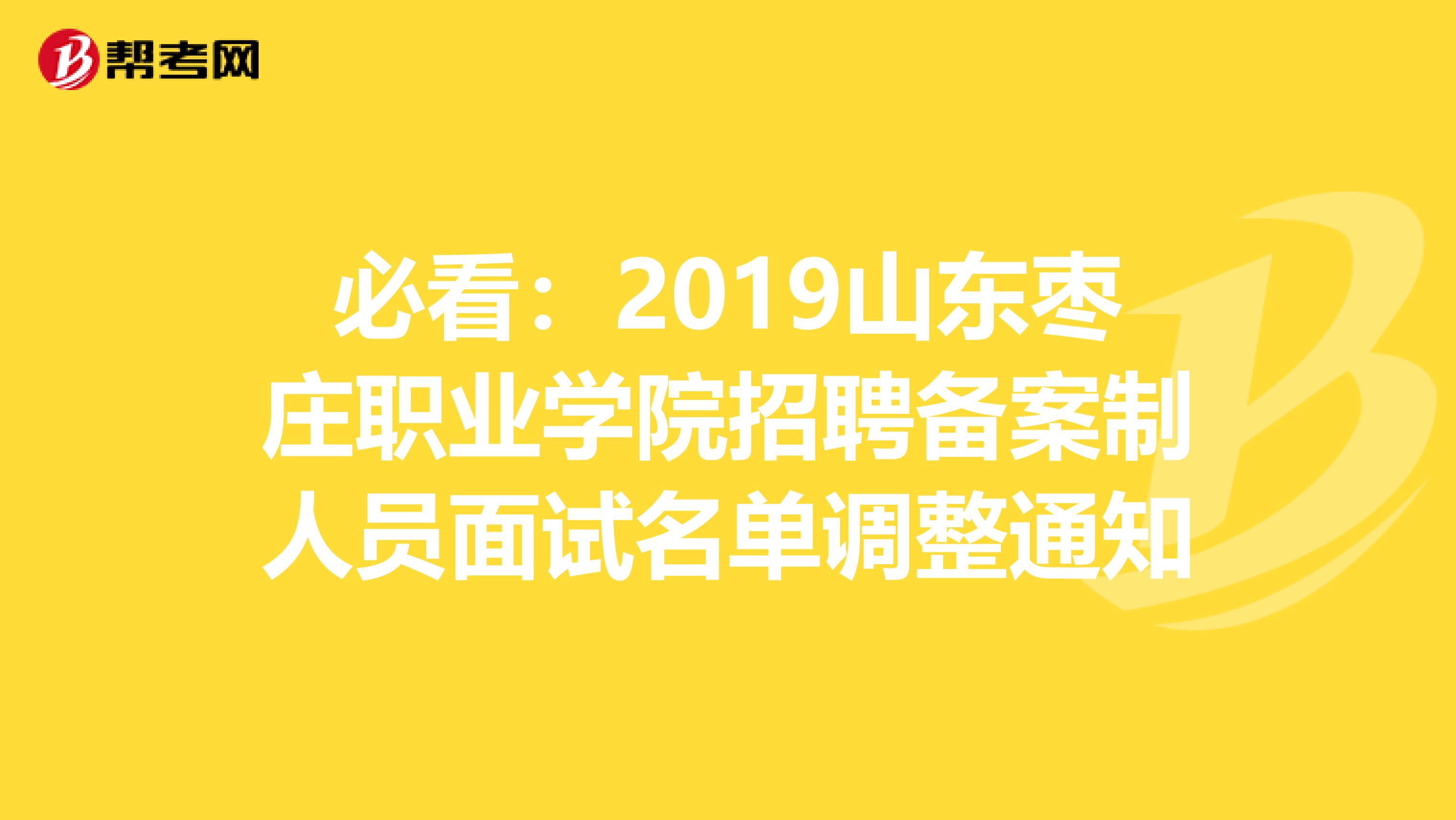 必看：2019山东枣庄职业学院招聘备案制人员面试名单调整通知