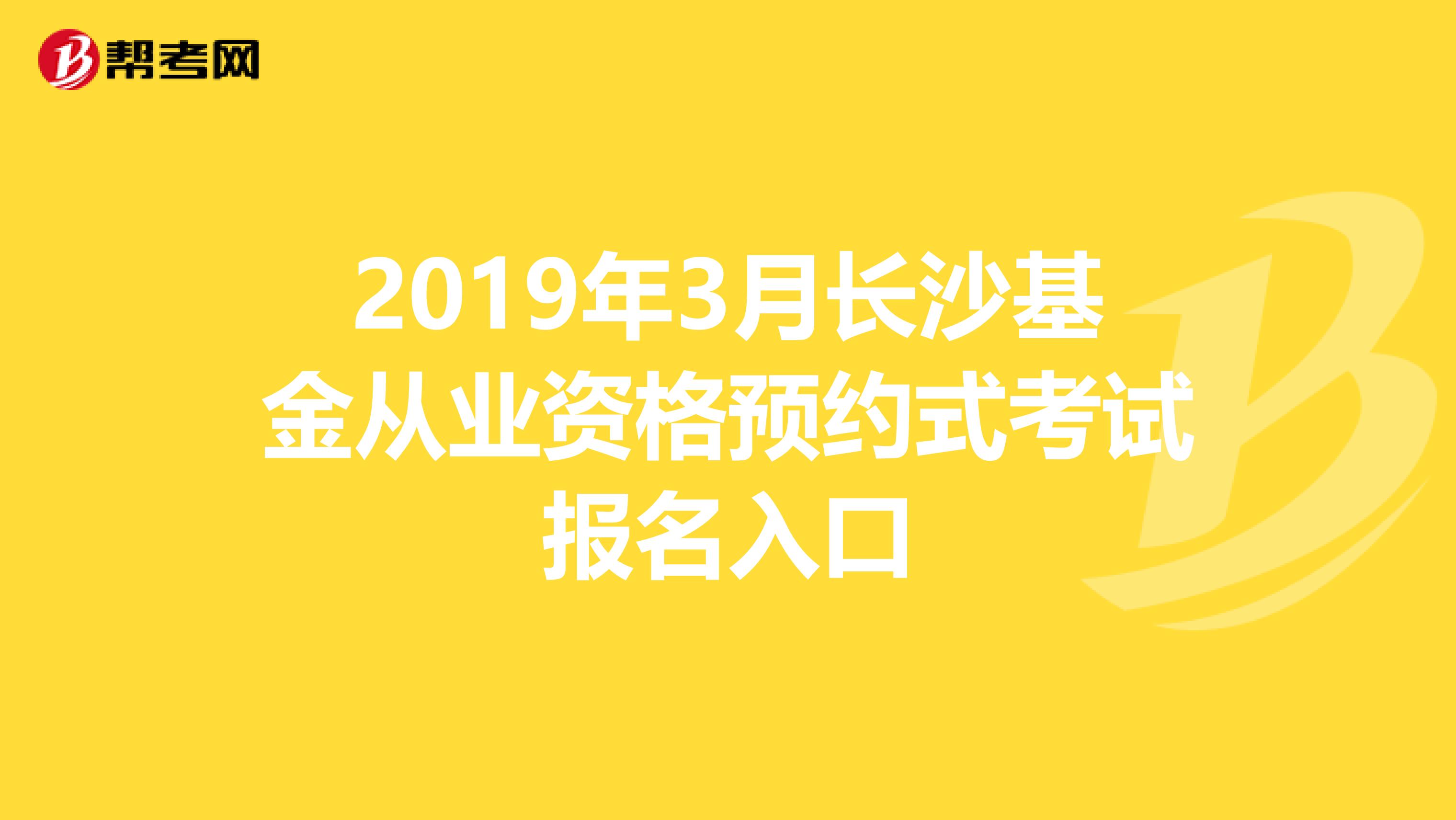 2019年3月长沙基金从业资格预约式考试报名入口