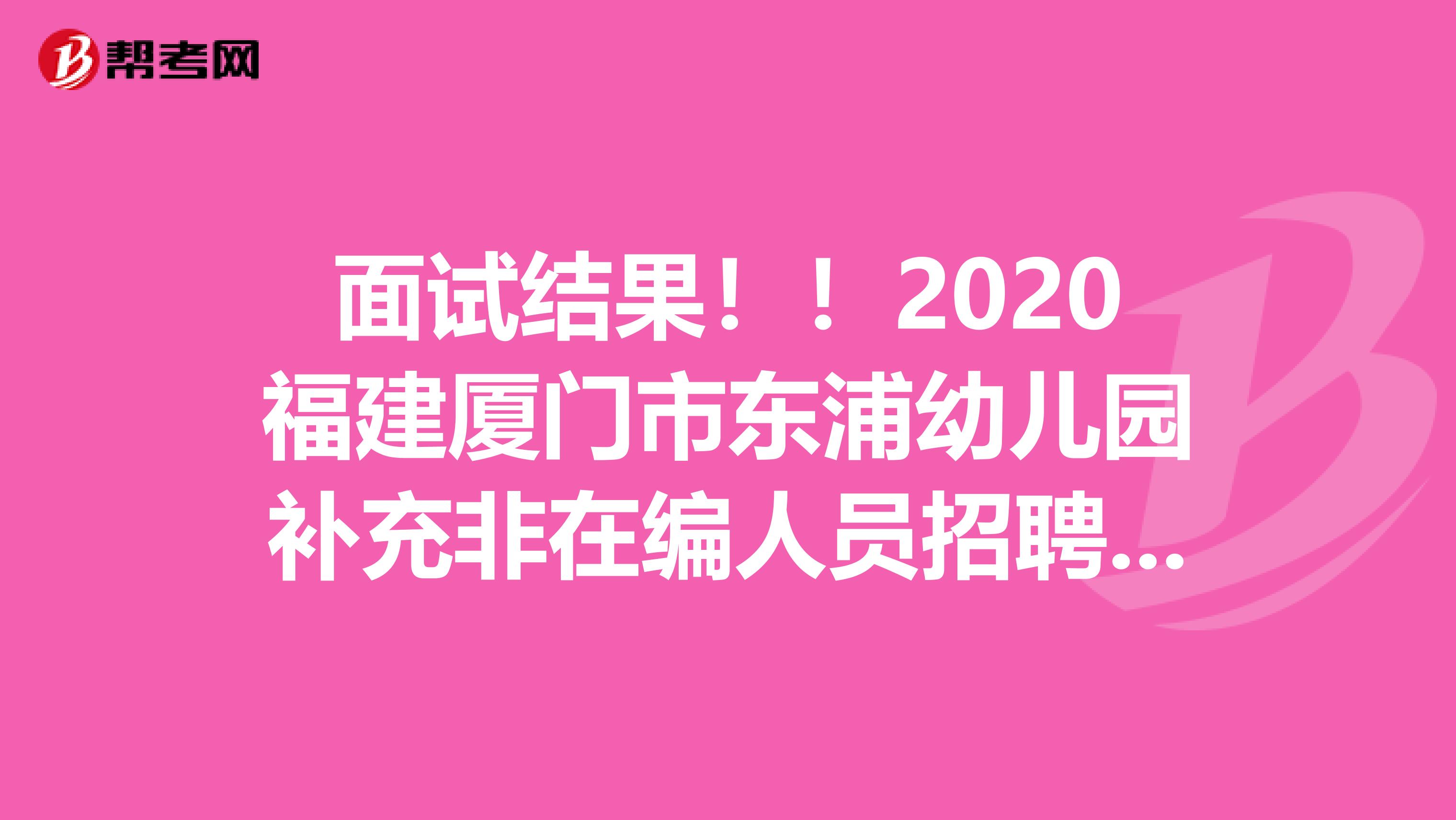 面试结果！！2020福建厦门市东浦幼儿园补充非在编人员招聘考核结果公示