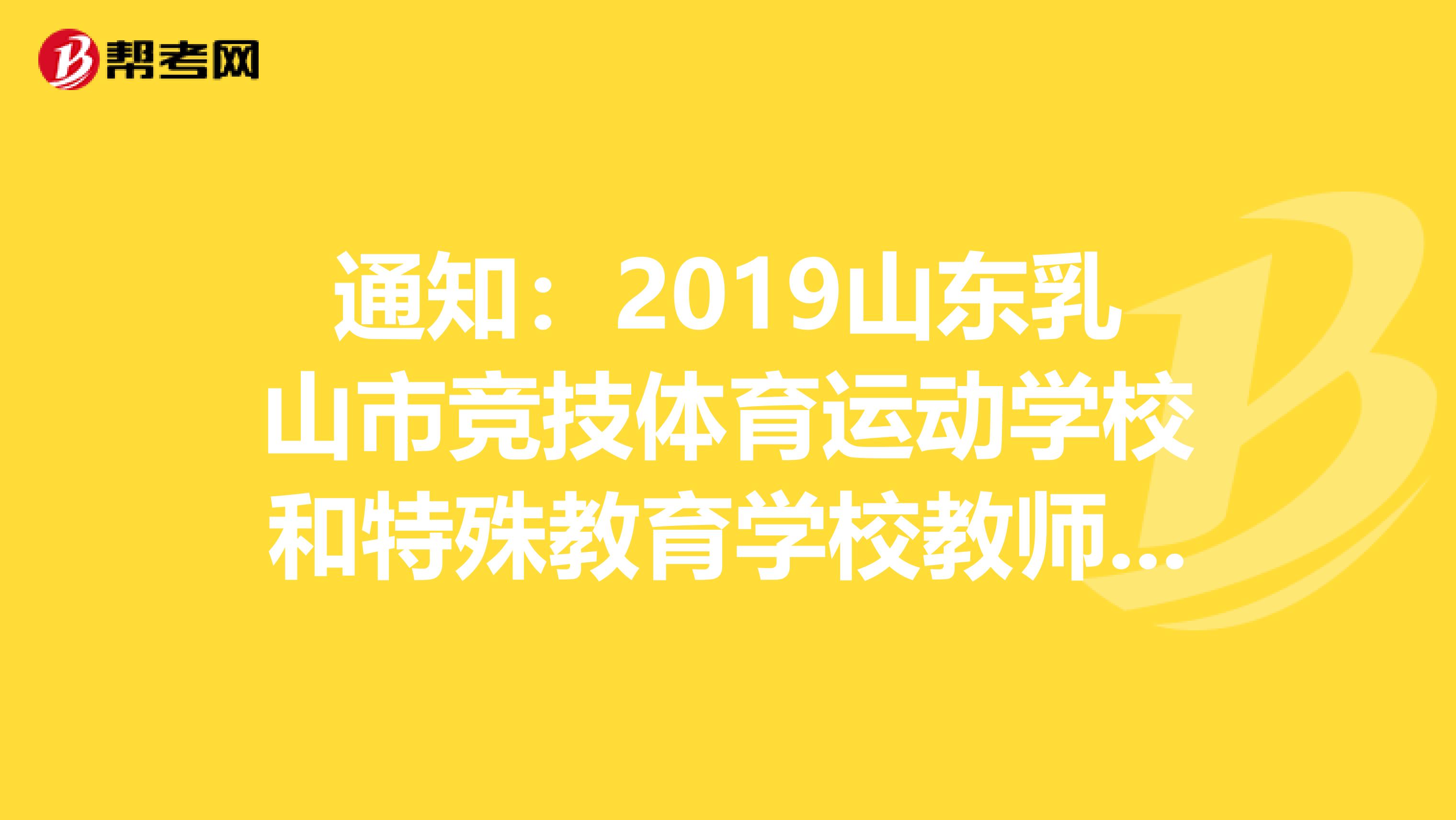 通知：2019山东乳山市竞技体育运动学校和特殊教育学校教师招聘拟聘人员公示