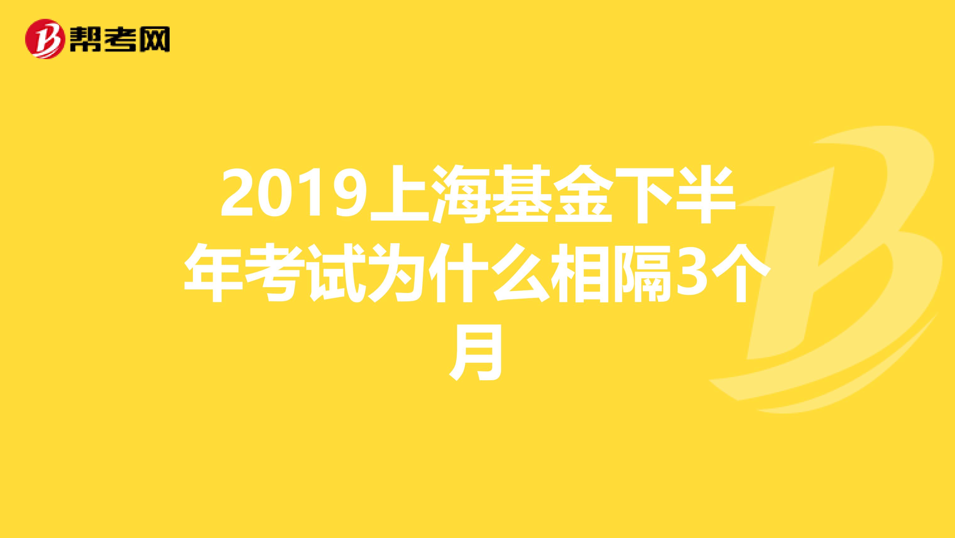 2019上海基金下半年考试为什么相隔3个月