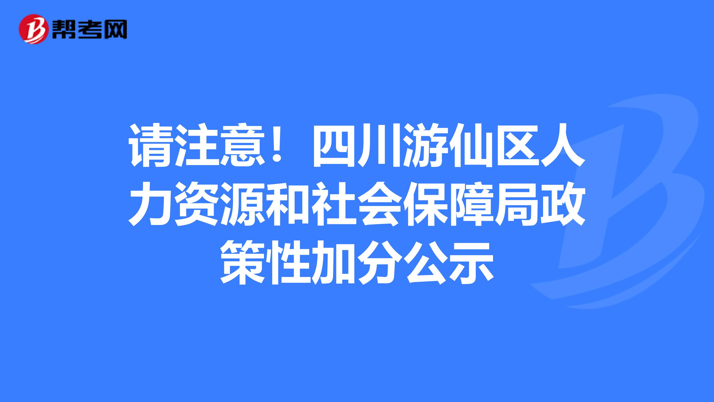 请注意！四川游仙区人力资源和社会保障局政策性加分公示
