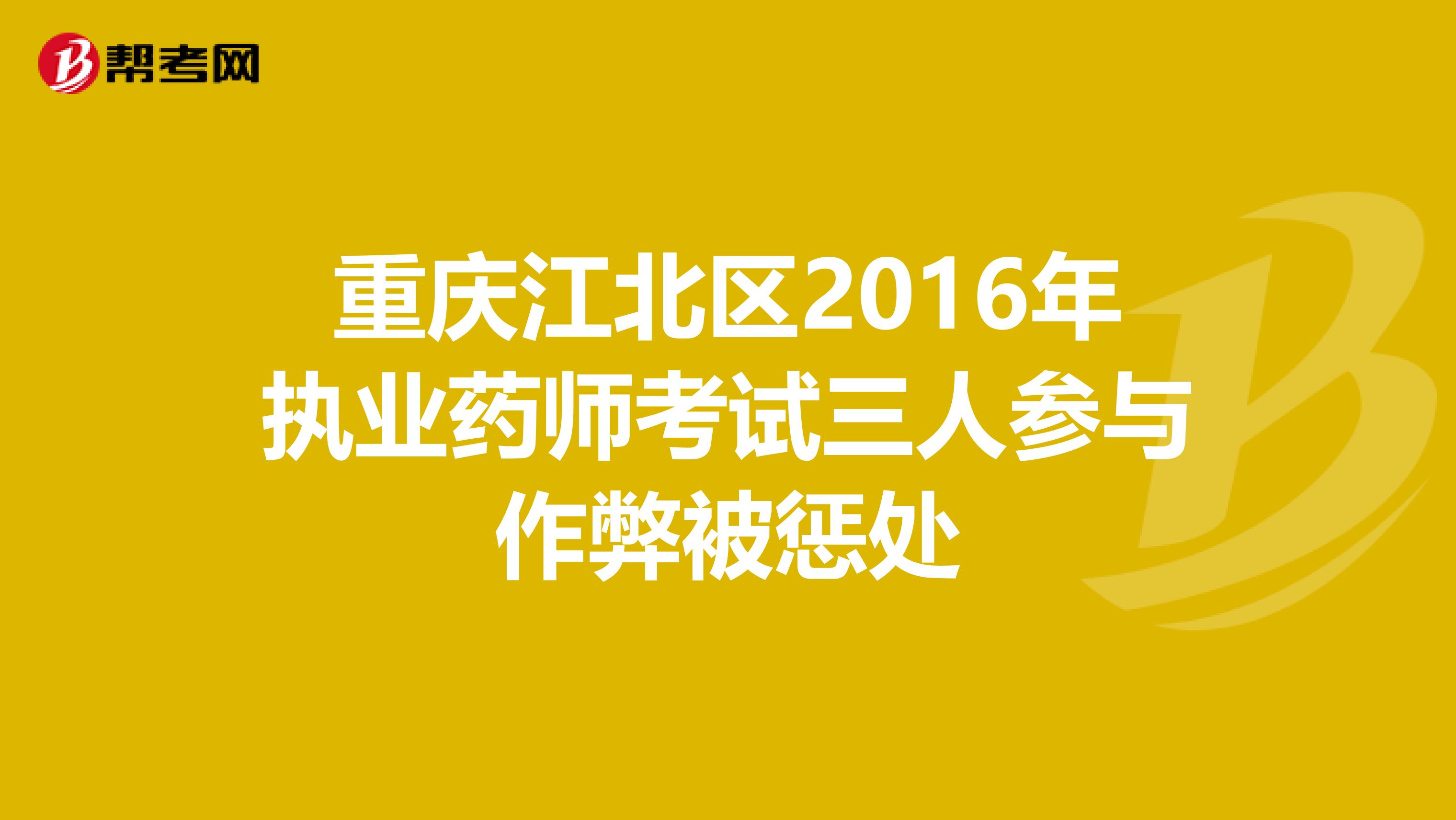 重庆江北区2016年执业药师考试三人参与作弊被惩处