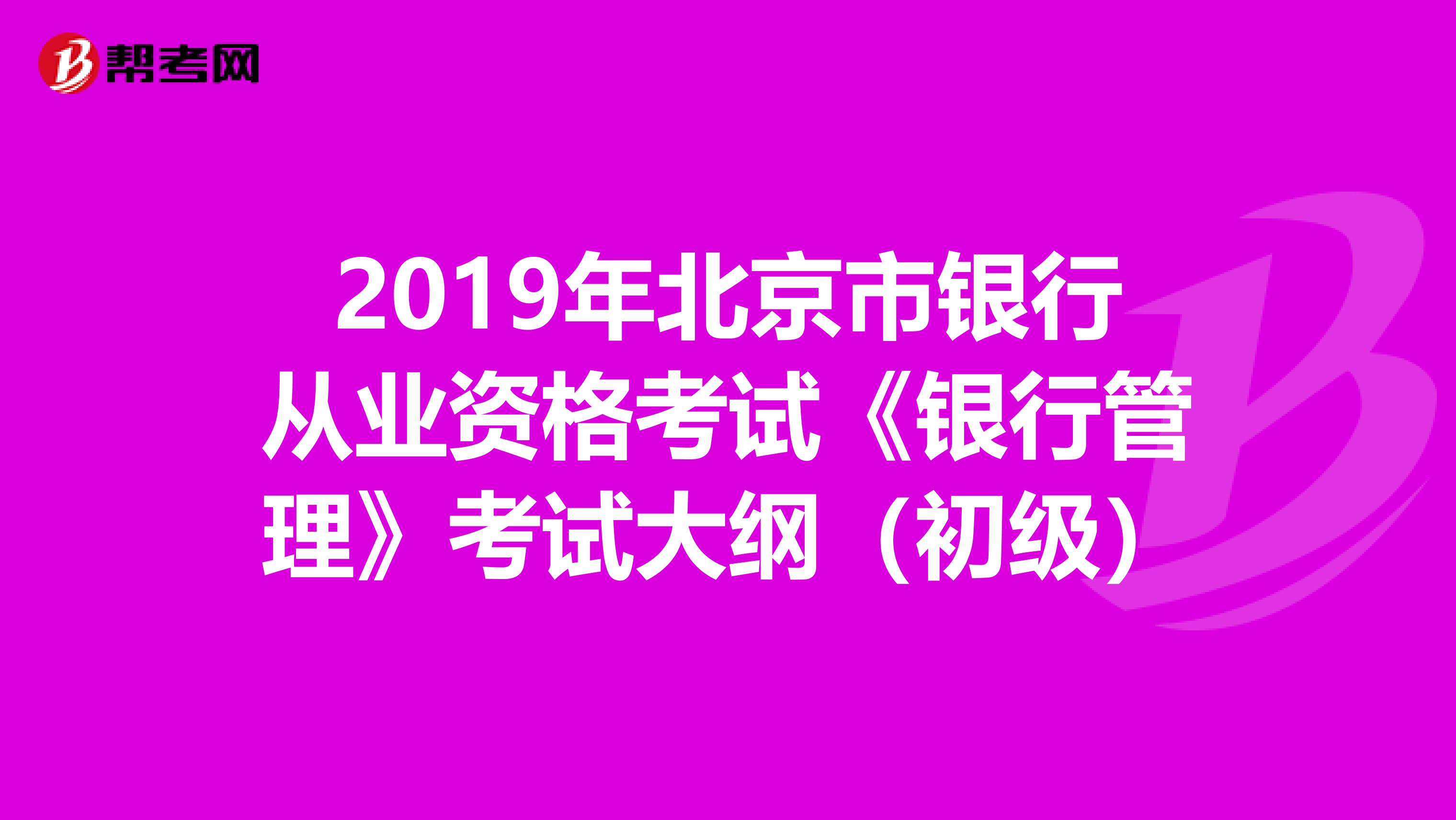 2019年北京市银行从业资格考试《银行管理》考试大纲（初级）