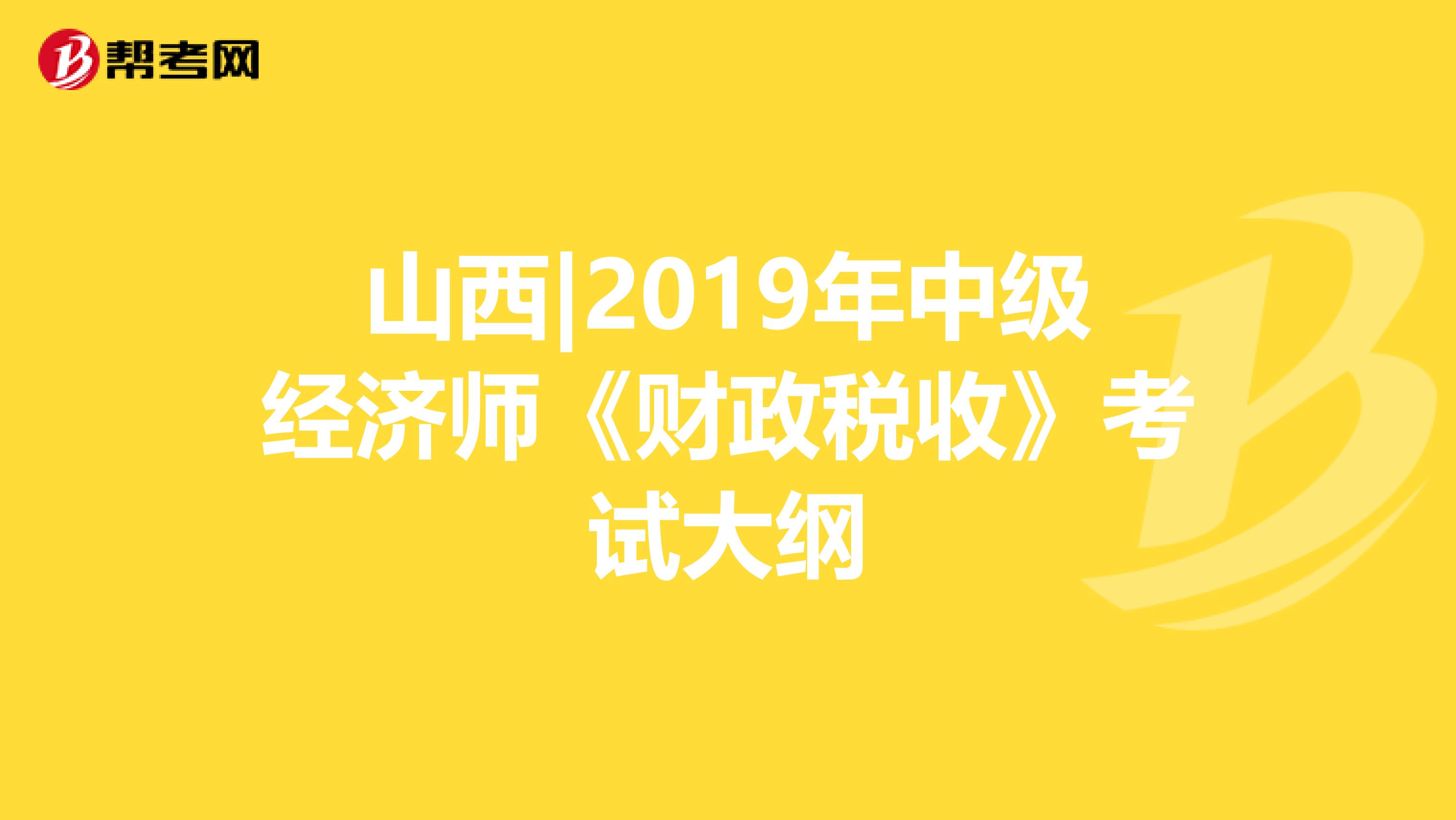 山西|2019年中级经济师《财政税收》考试大纲