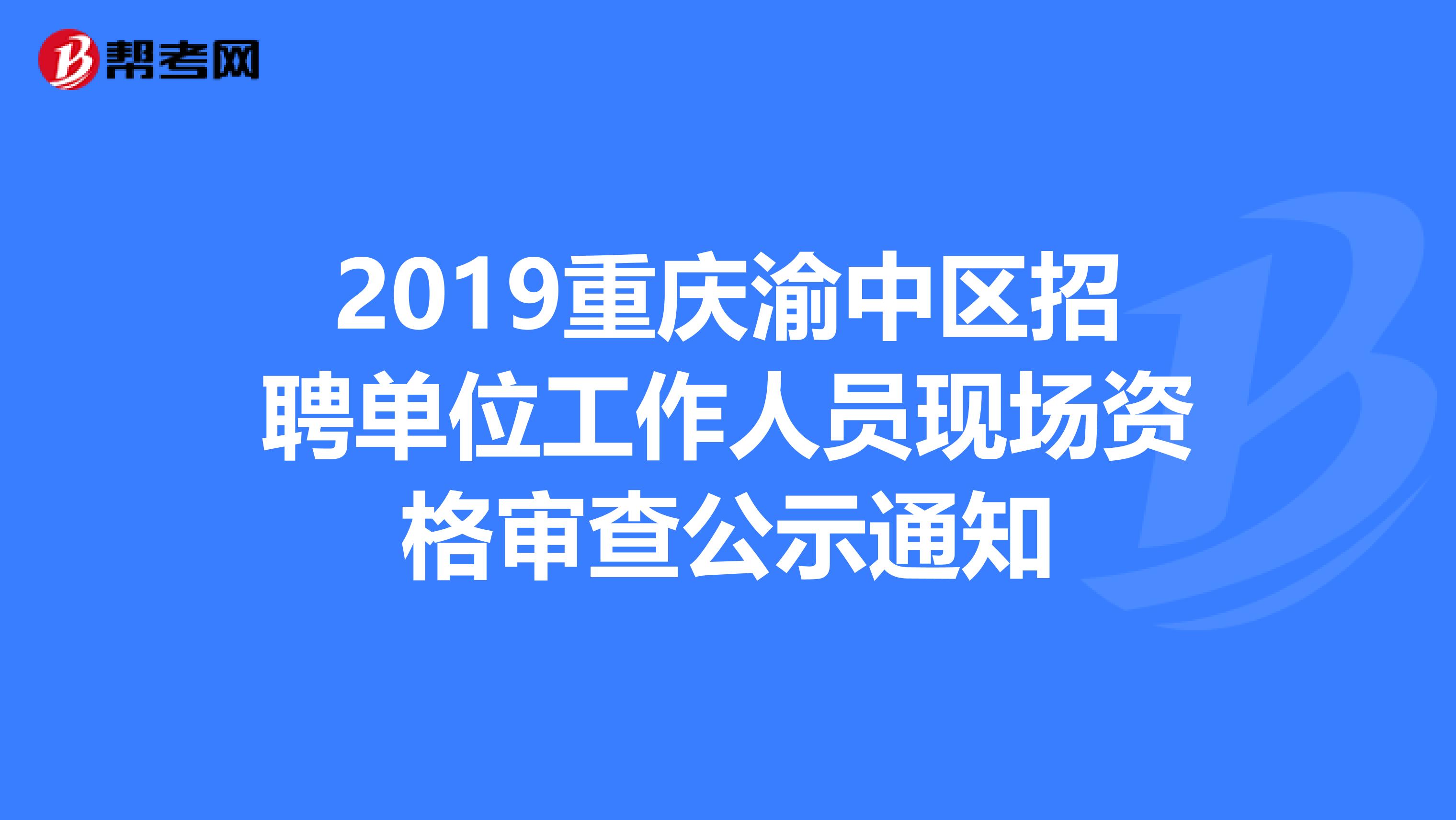 2019重庆渝中区招聘单位工作人员现场资格审查公示通知