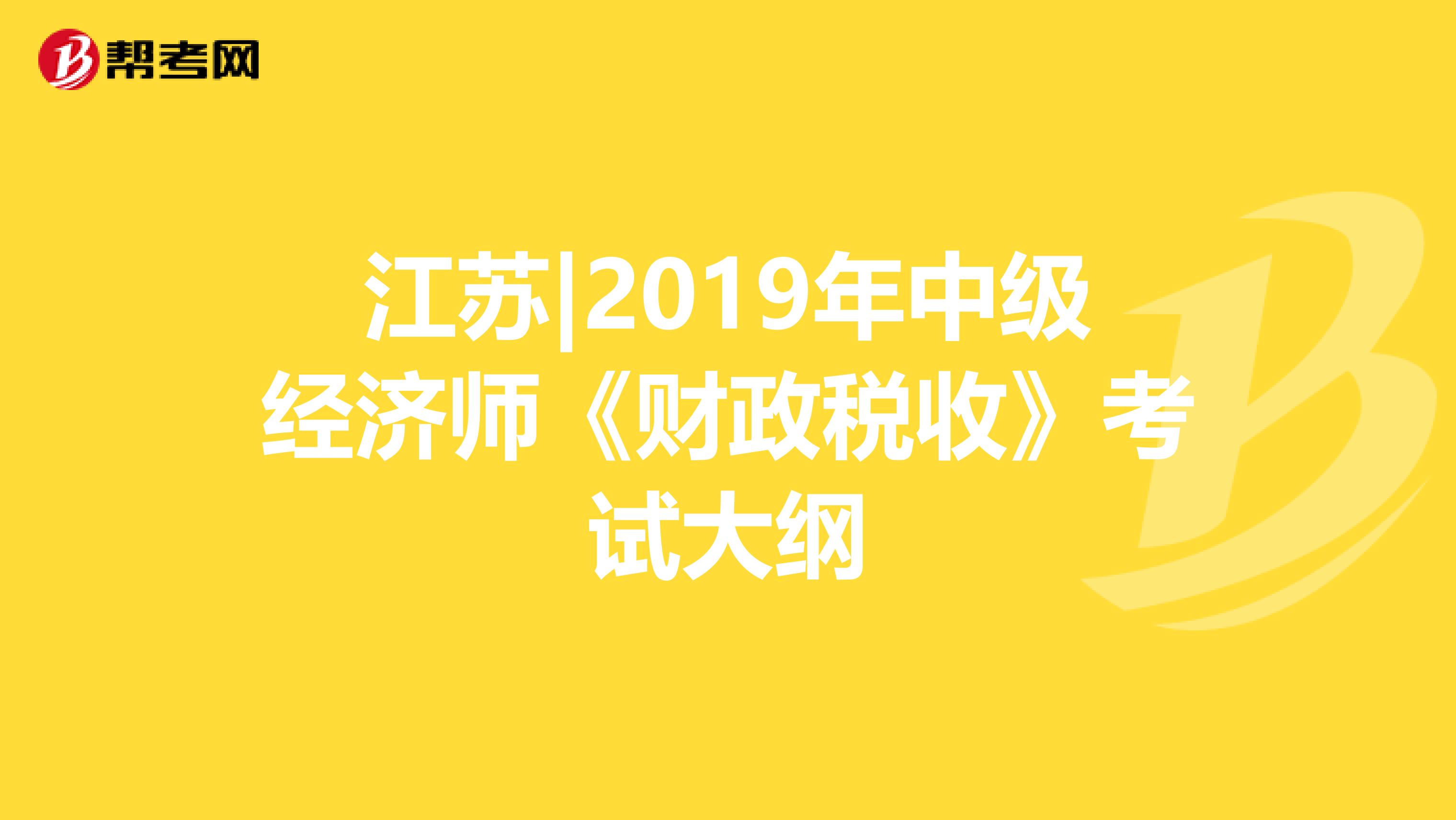 江苏|2019年中级经济师《财政税收》考试大纲