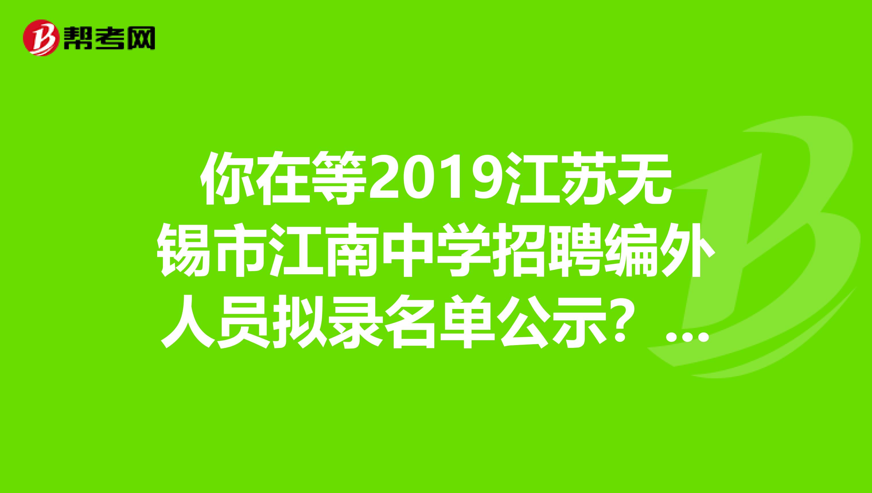 你在等2019江苏无锡市江南中学招聘编外人员拟录名单公示？看这里！