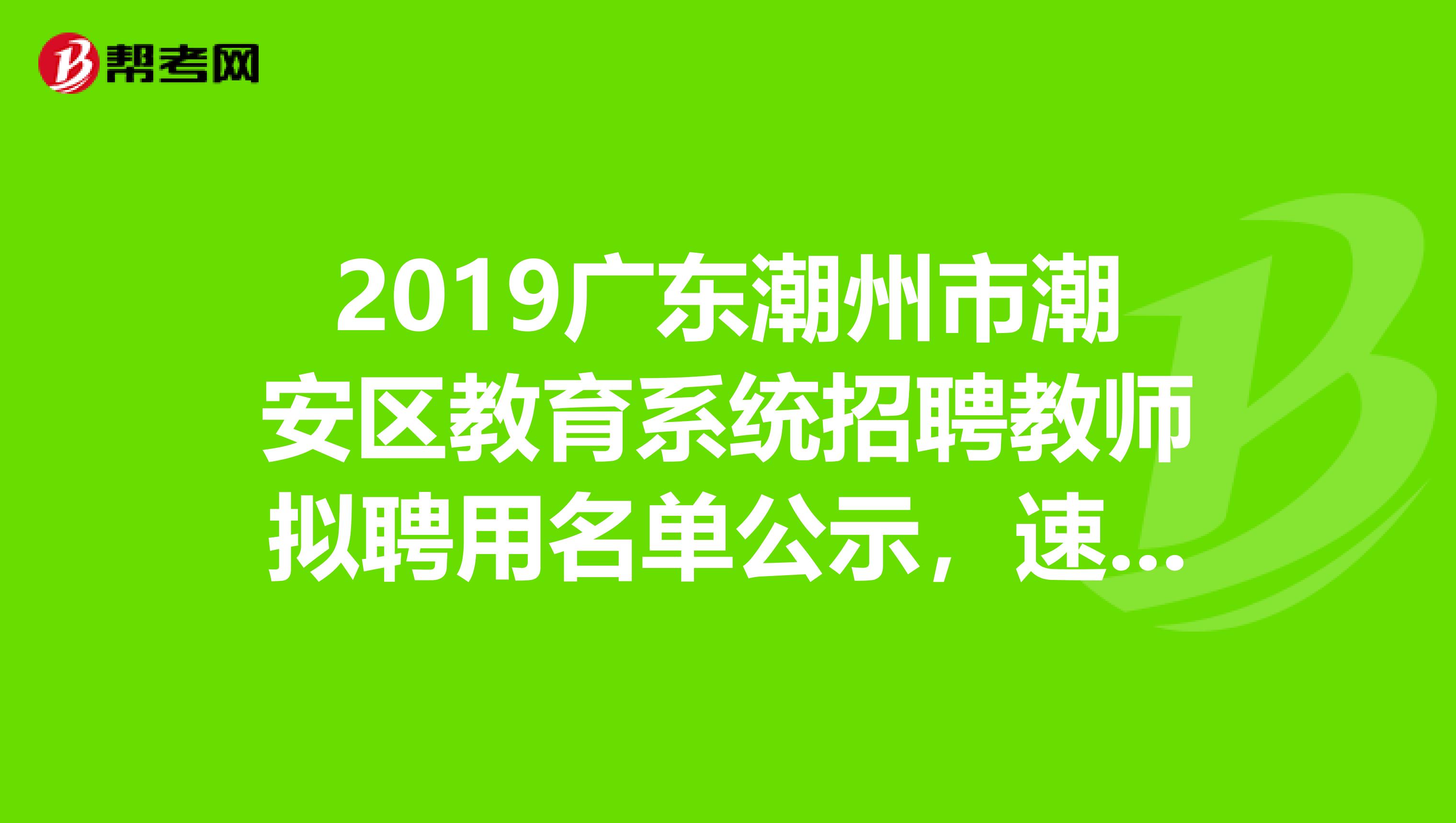 2019广东潮州市潮安区教育系统招聘教师拟聘用名单公示，速看！