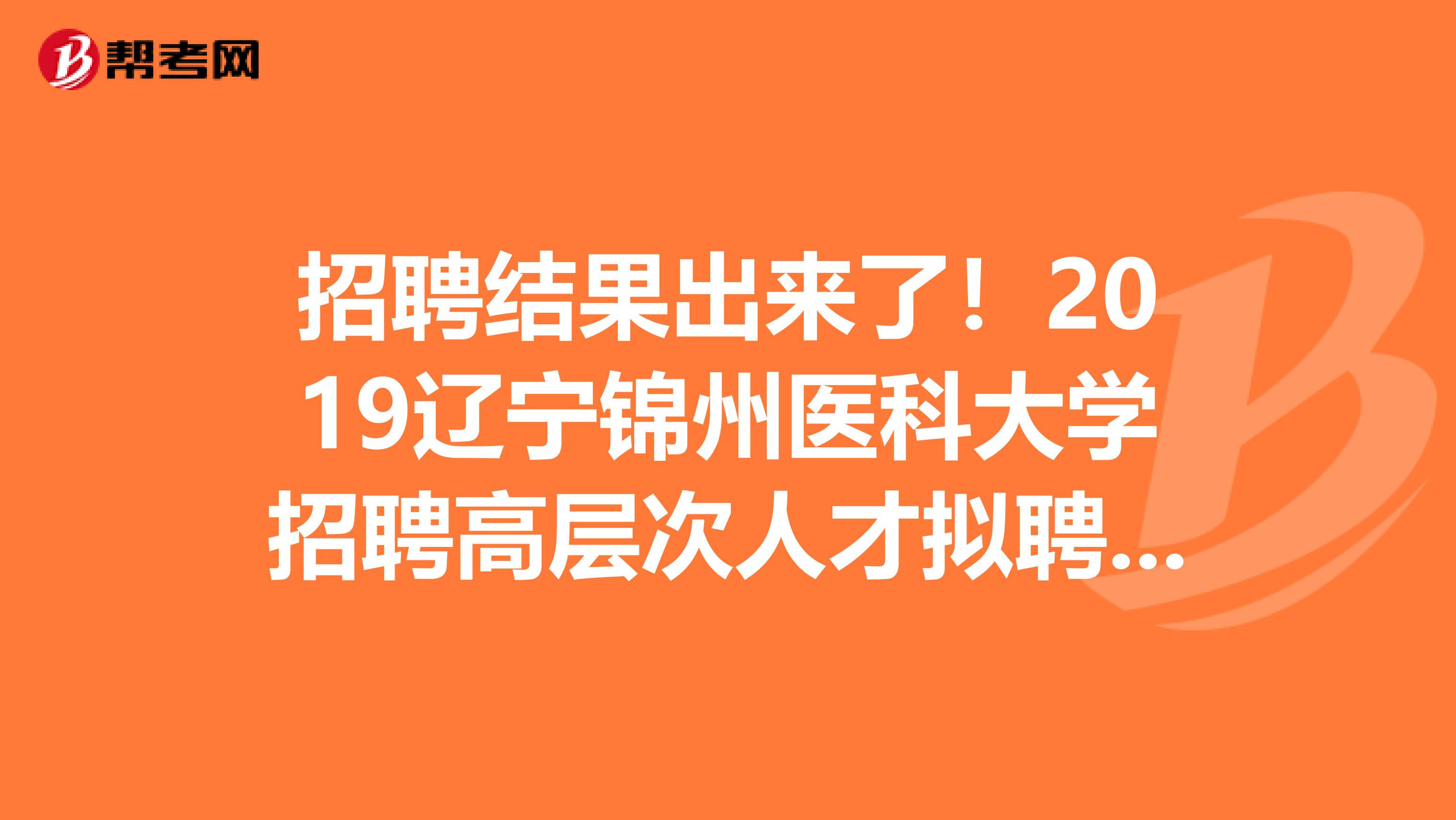 招聘结果出来了！2019辽宁锦州医科大学招聘高层次人才拟聘公示了