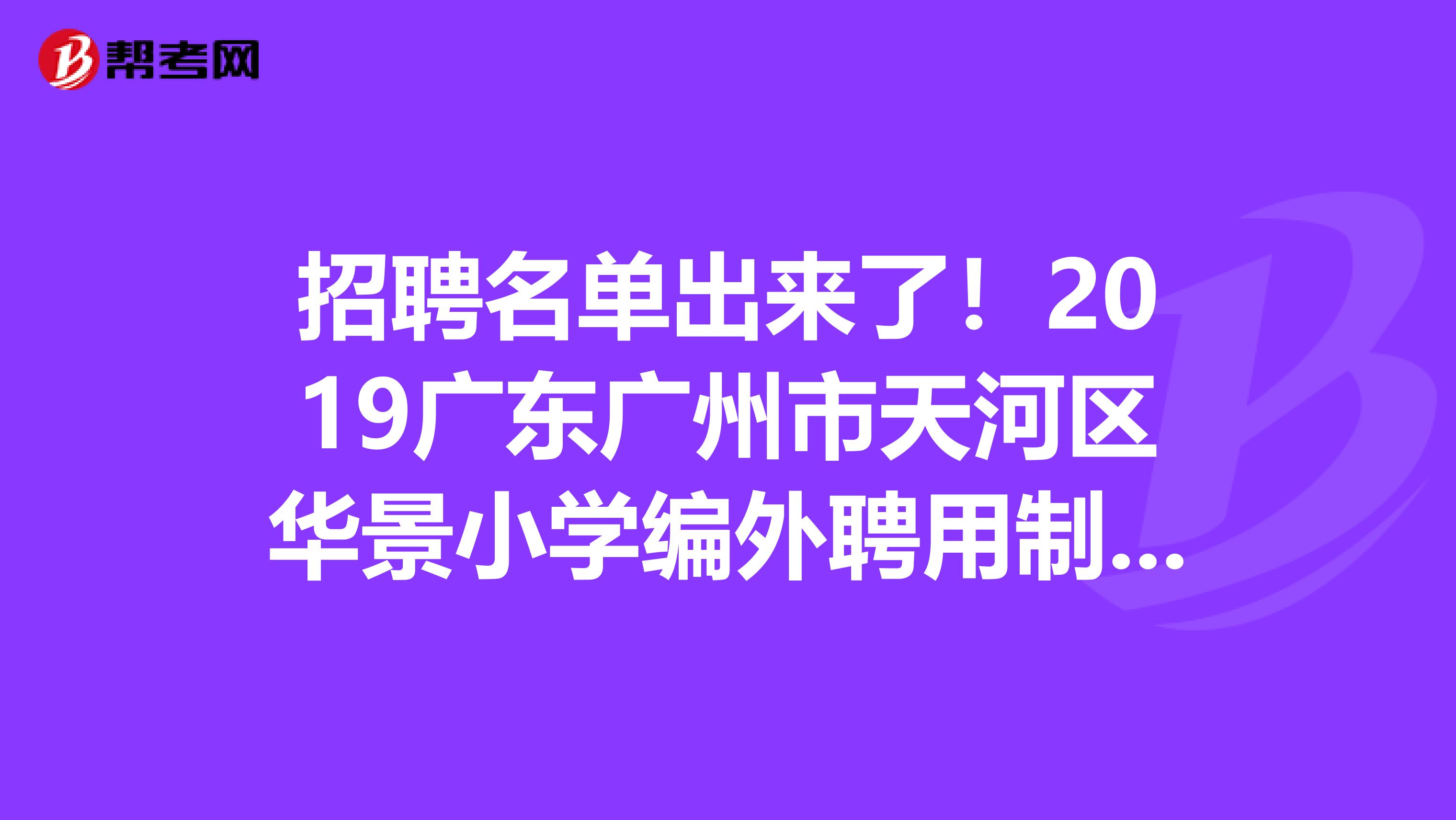 招聘名单出来了！2019广东广州市天河区华景小学编外聘用制专任教师拟聘用公示