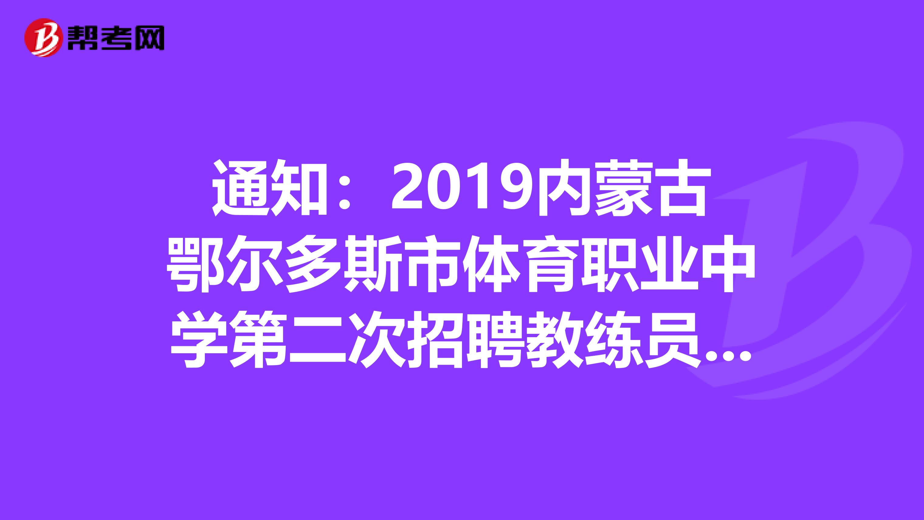 通知：2019内蒙古鄂尔多斯市体育职业中学第二次招聘教练员体检考察名单和相关事宜公告