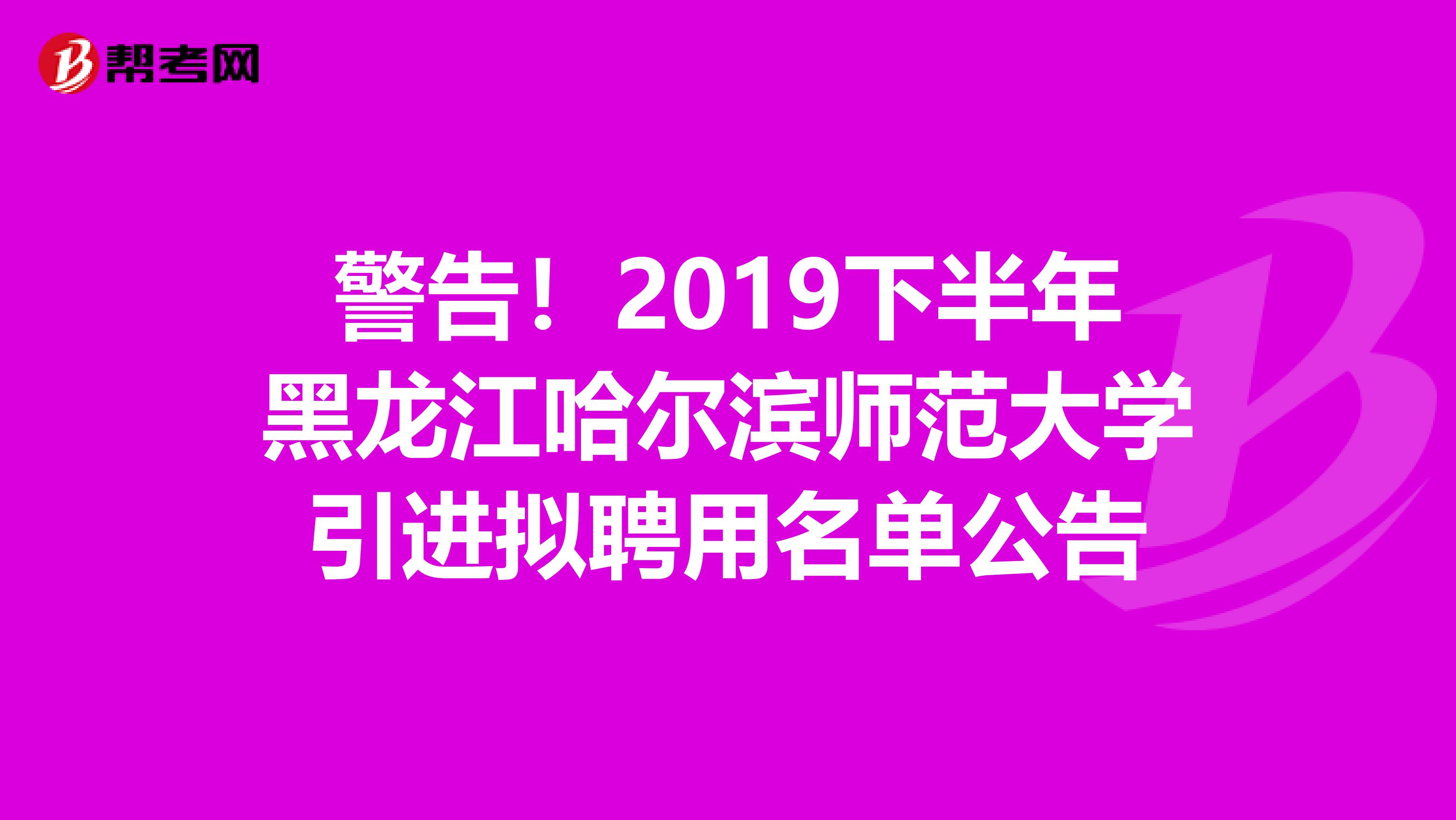 警告！2019下半年黑龙江哈尔滨师范大学引进拟聘用名单公告