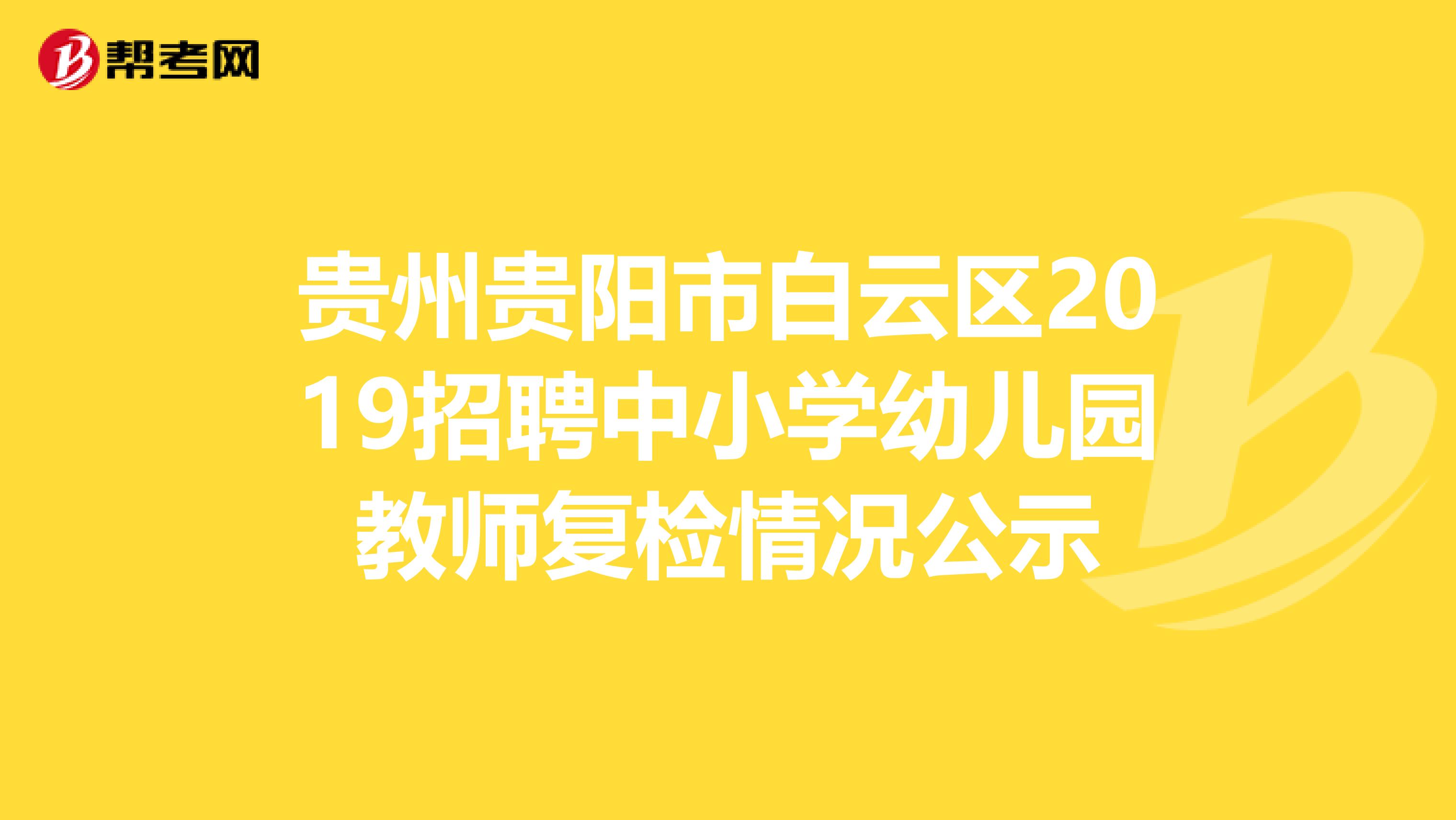 贵州贵阳市白云区2019招聘中小学幼儿园教师复检情况公示